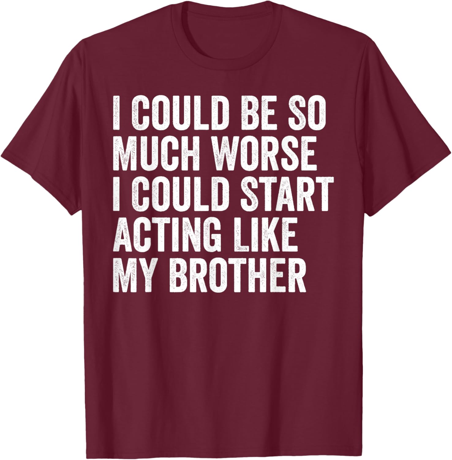 Funny I Could Be So Much Worse Could Act Like My Brother T-Shirt - 3