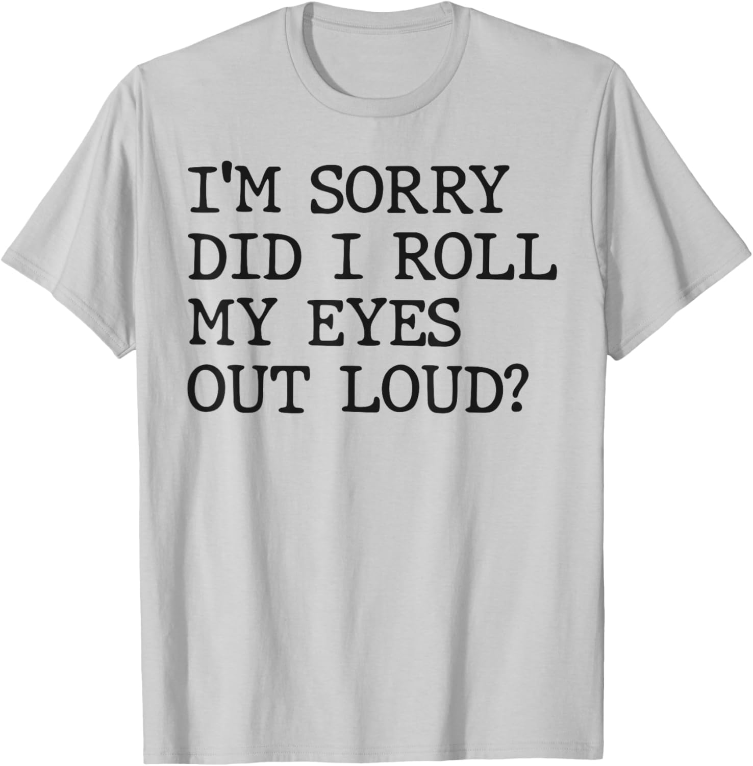 Funny Sarcastic I'm Sorry Did I Roll My Eyes Out Loud T-Shirt - 7