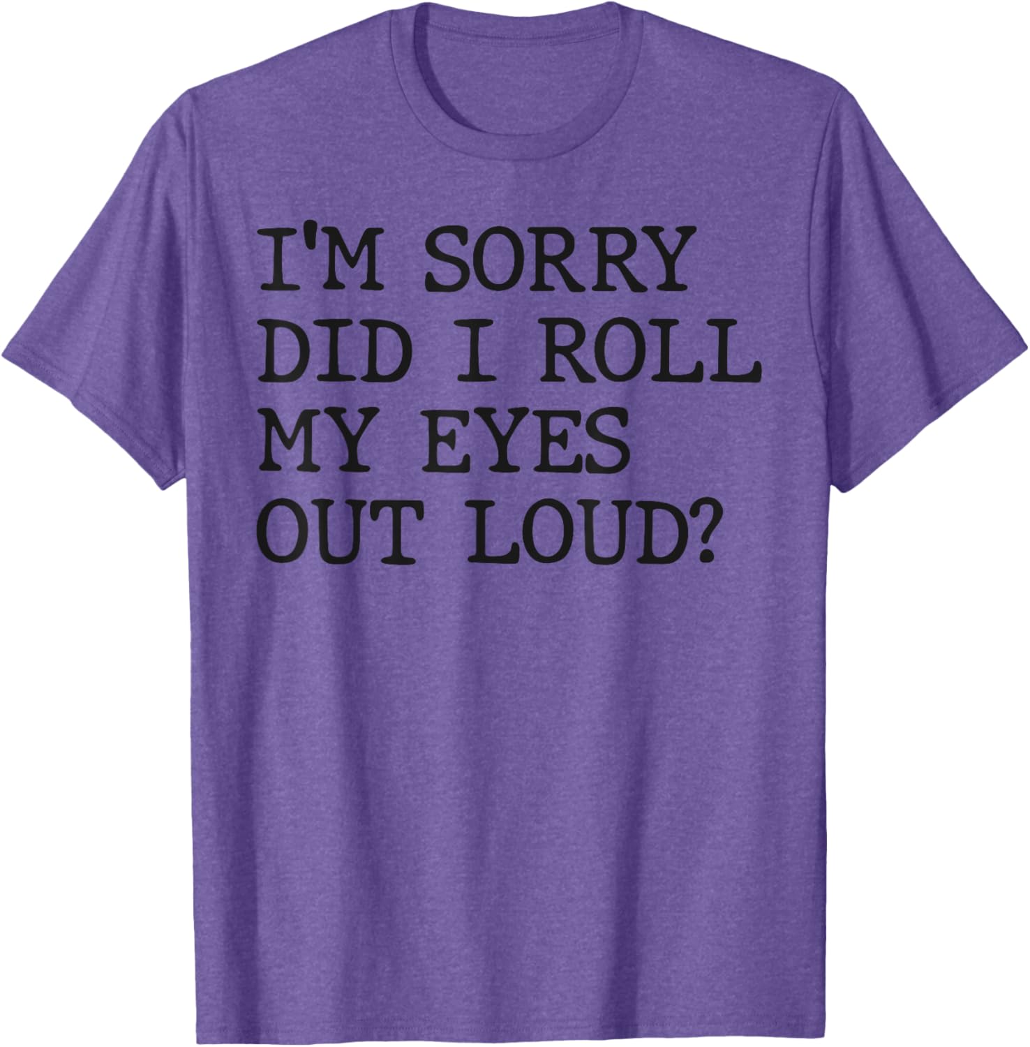 Funny Sarcastic I'm Sorry Did I Roll My Eyes Out Loud T-Shirt - 20