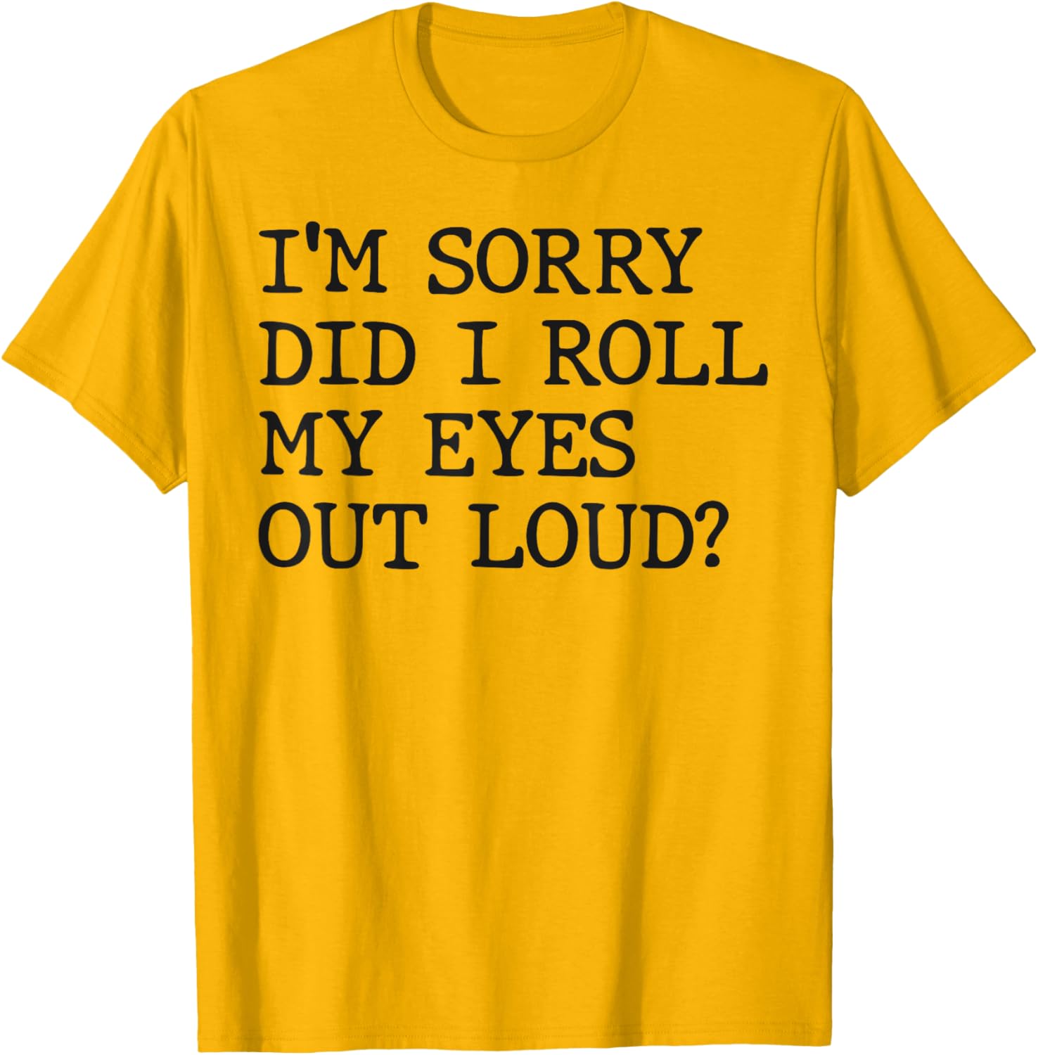 Funny Sarcastic I'm Sorry Did I Roll My Eyes Out Loud T-Shirt - 4