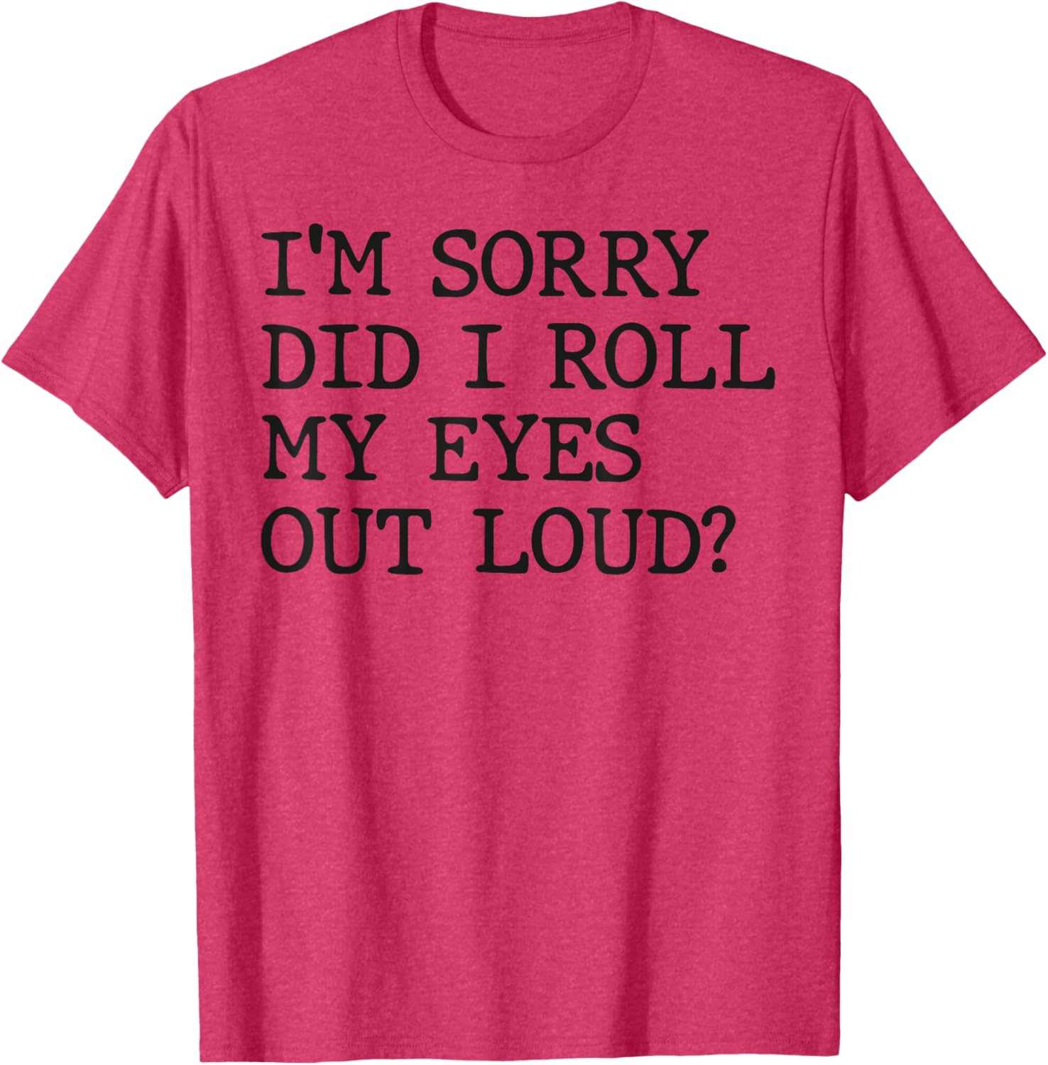Funny Sarcastic I'm Sorry Did I Roll My Eyes Out Loud T-Shirt - 5