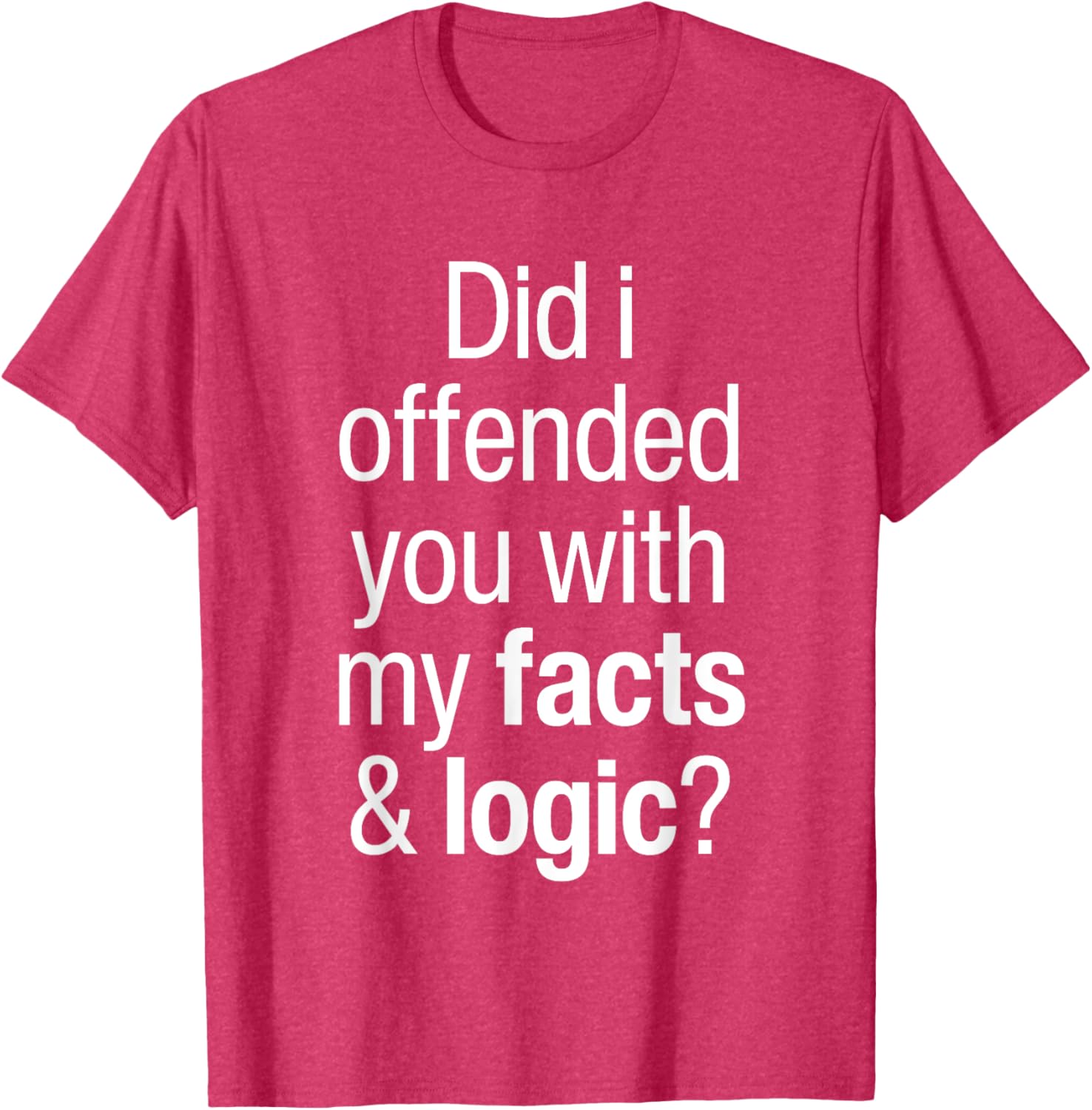 Funny T-Shirt Did I Offend You With Facts and Logic Common Sense - 17