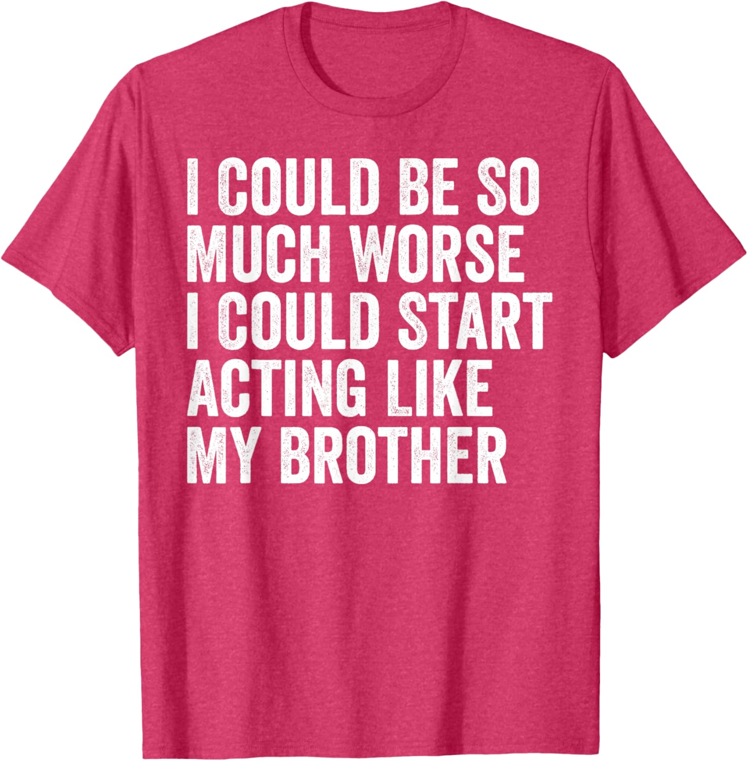 Funny I Could Be So Much Worse Could Act Like My Brother T-Shirt - 7