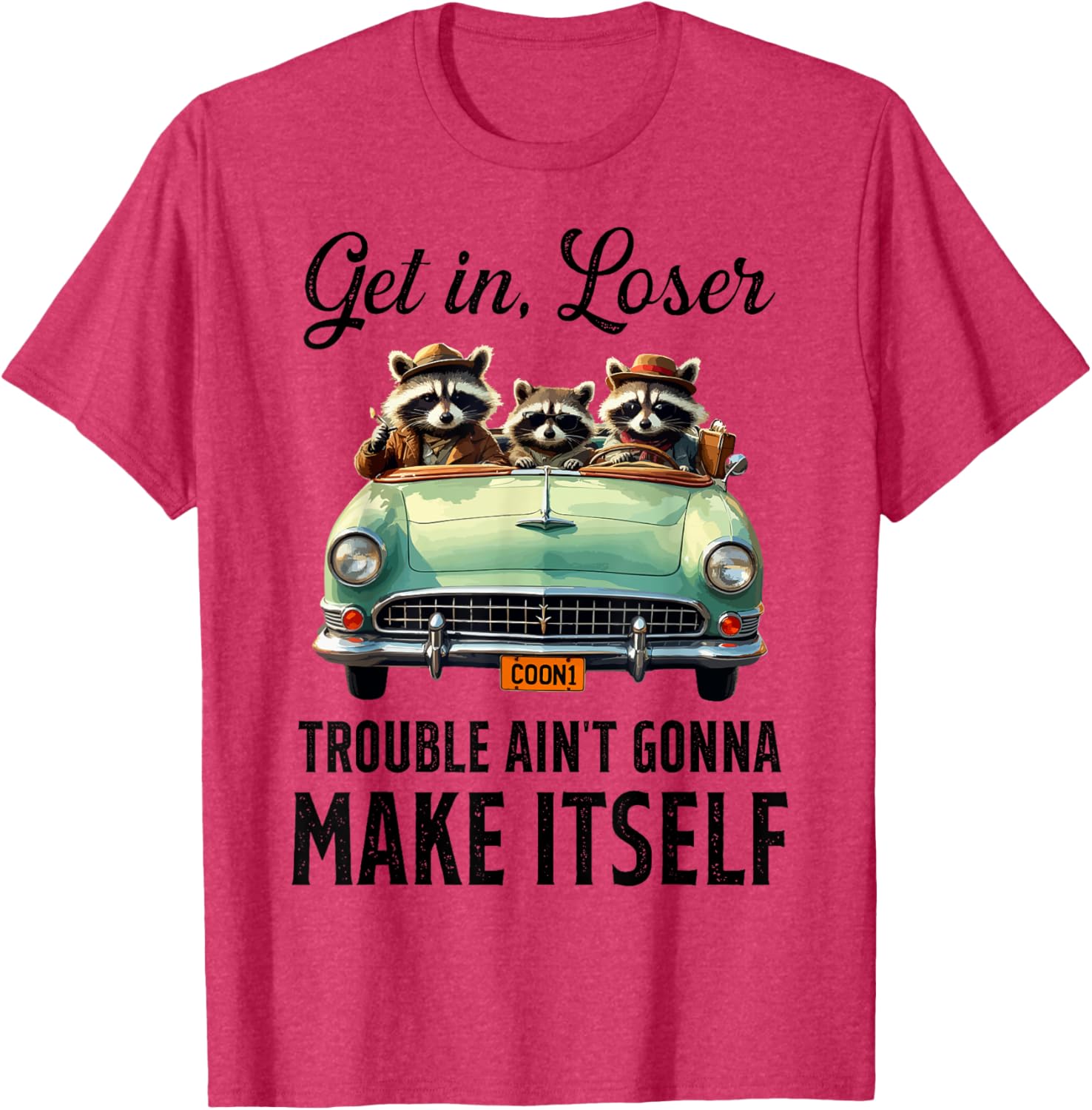 Get In Loser Trouble Ain't Gonna Make It Funny Saying T-Shirt - 1
