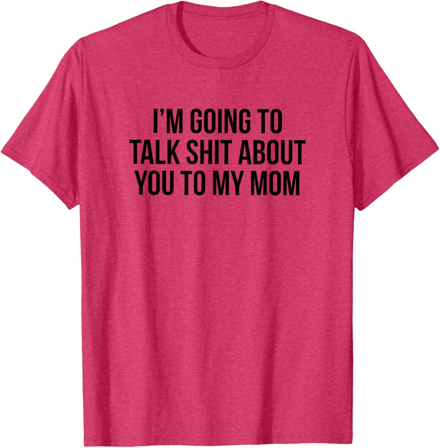 Funny I'm Going To Talk Shit About You To My Mom T-Shirt for Moms and Friends - 1