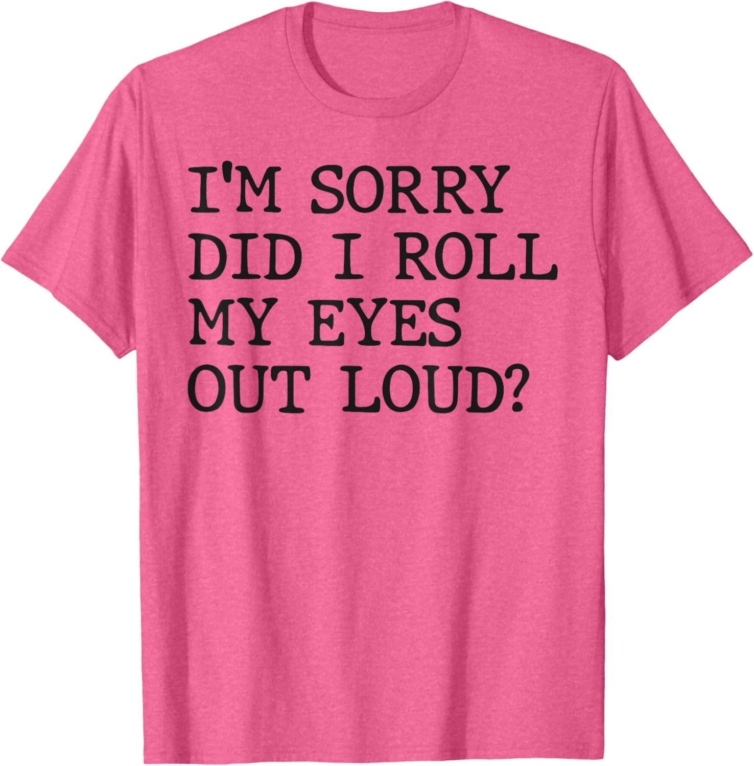 Funny Sarcastic I'm Sorry Did I Roll My Eyes Out Loud T-Shirt - 6