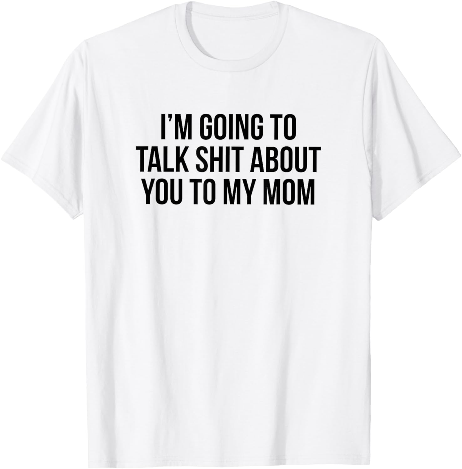 Funny I'm Going To Talk Shit About You To My Mom T-Shirt for Moms and Friends - 11