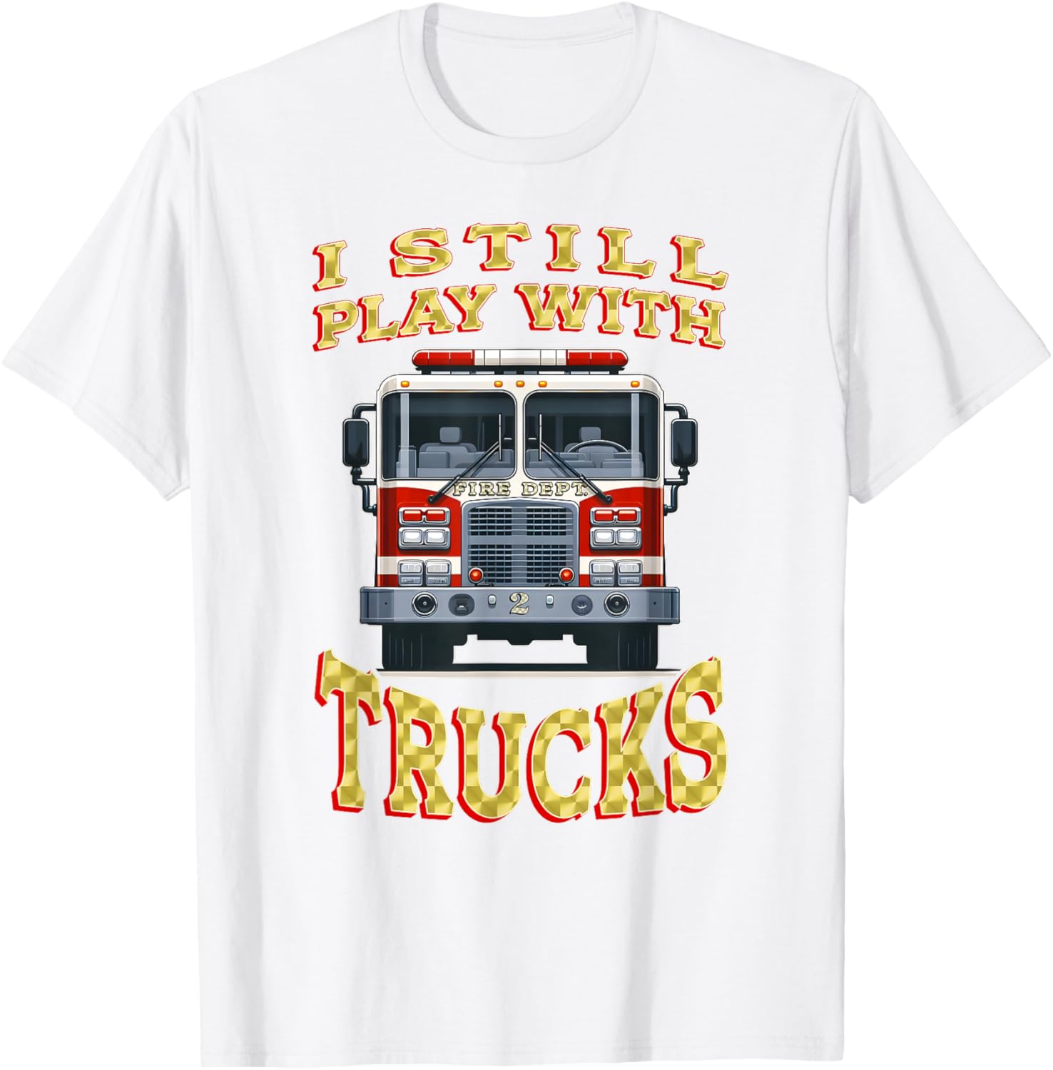 Funny Firefighter T-Shirt I Still Play with Trucks Gift for Dad - 3