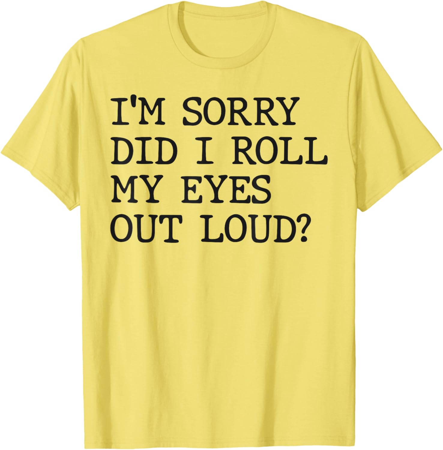 Funny Sarcastic I'm Sorry Did I Roll My Eyes Out Loud T-Shirt - 11
