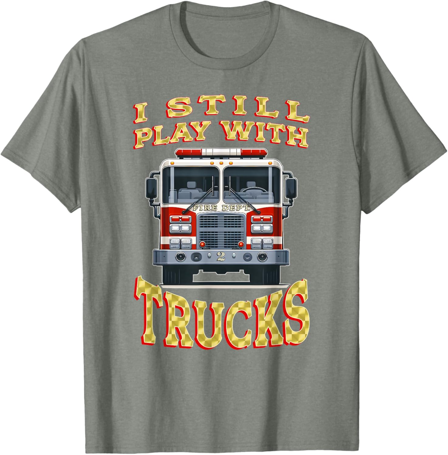 Funny Firefighter T-Shirt I Still Play with Trucks Gift for Dad - 8