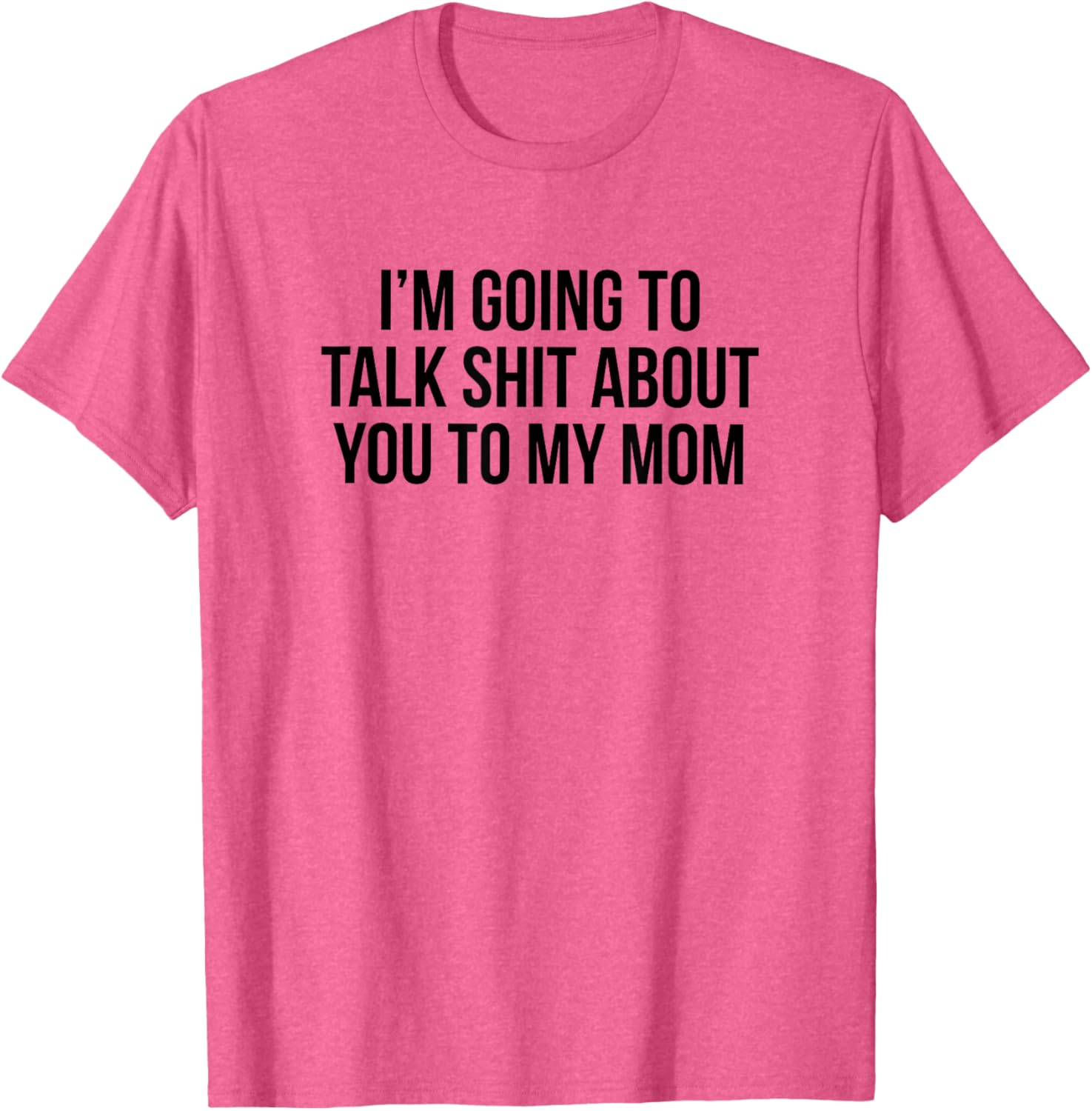 Funny I'm Going To Talk Shit About You To My Mom T-Shirt for Moms and Friends - 12
