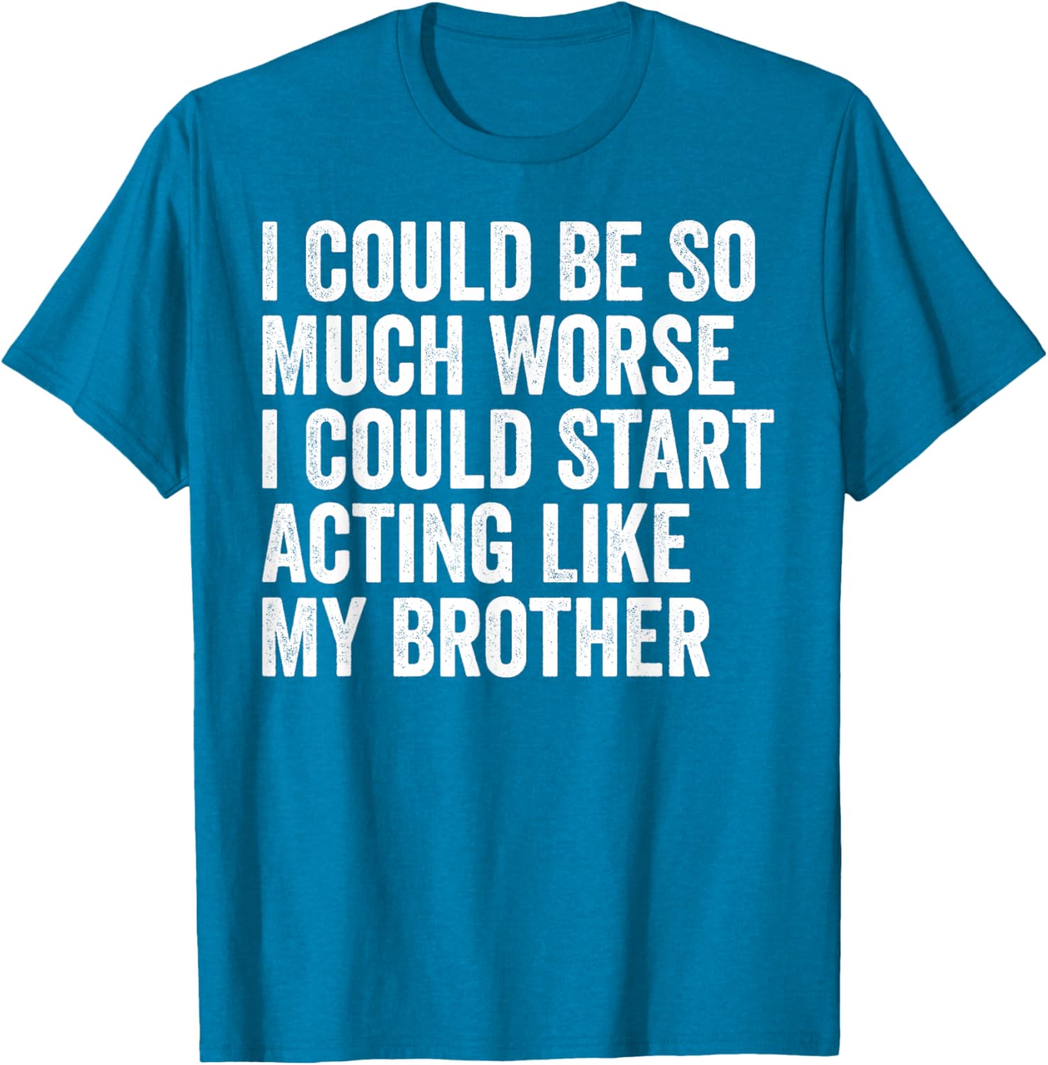 Funny I Could Be So Much Worse Could Act Like My Brother T-Shirt - 13
