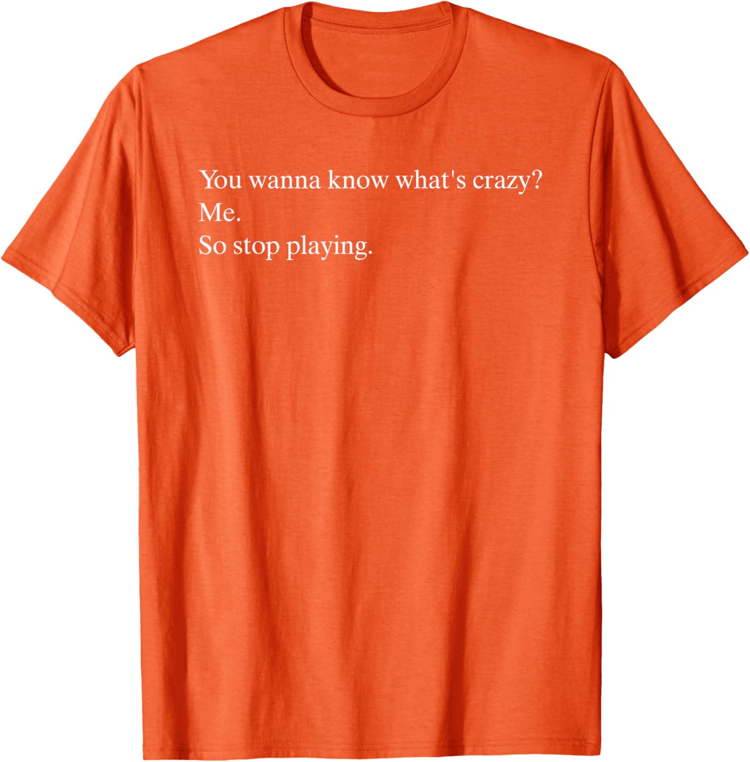 Funny You Wanna Know What’s Crazy Me T-Shirt for Casual Wear - 7