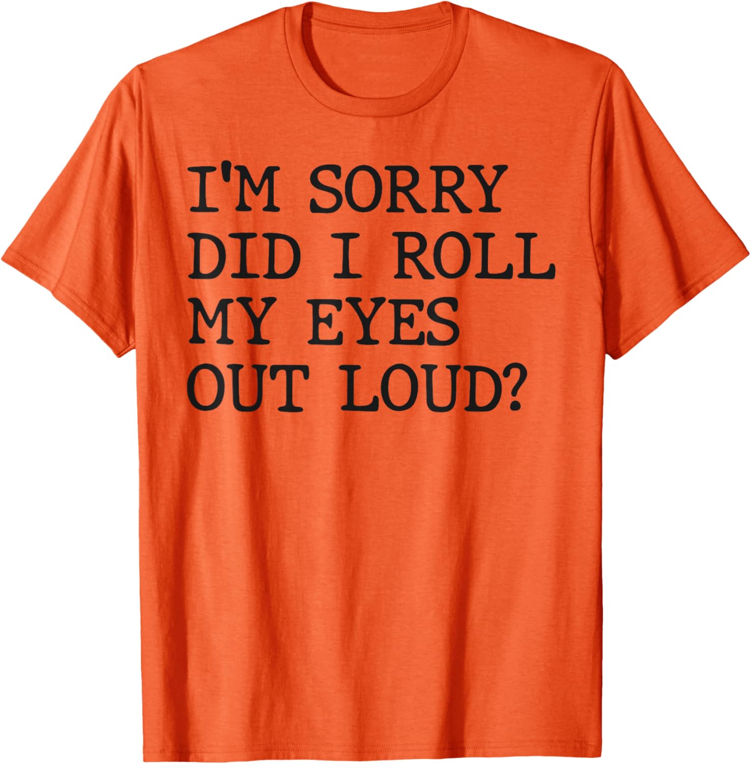 Funny Sarcastic I'm Sorry Did I Roll My Eyes Out Loud T-Shirt - 15