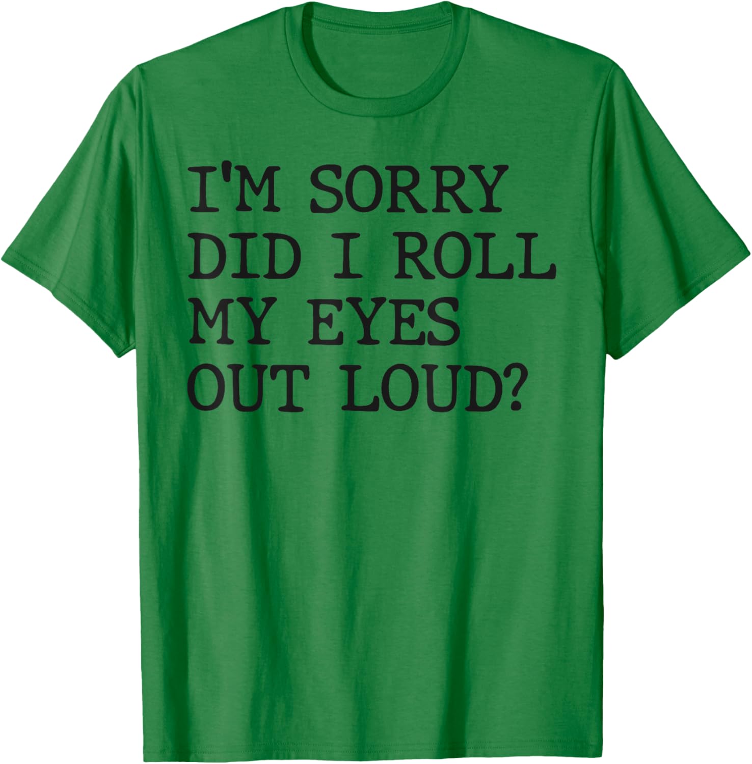 Funny Sarcastic I'm Sorry Did I Roll My Eyes Out Loud T-Shirt - 3