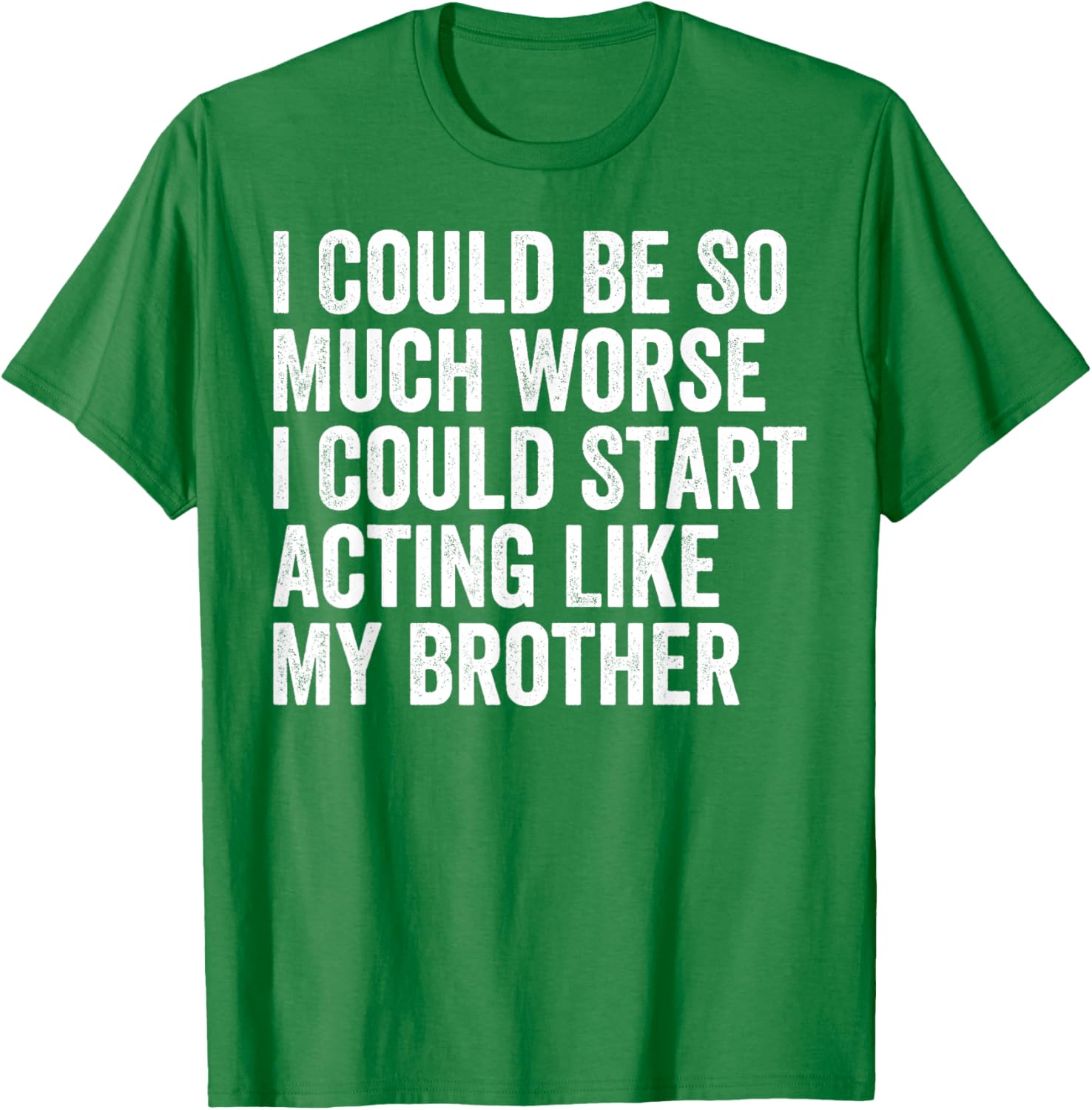 Funny I Could Be So Much Worse Could Act Like My Brother T-Shirt - 17