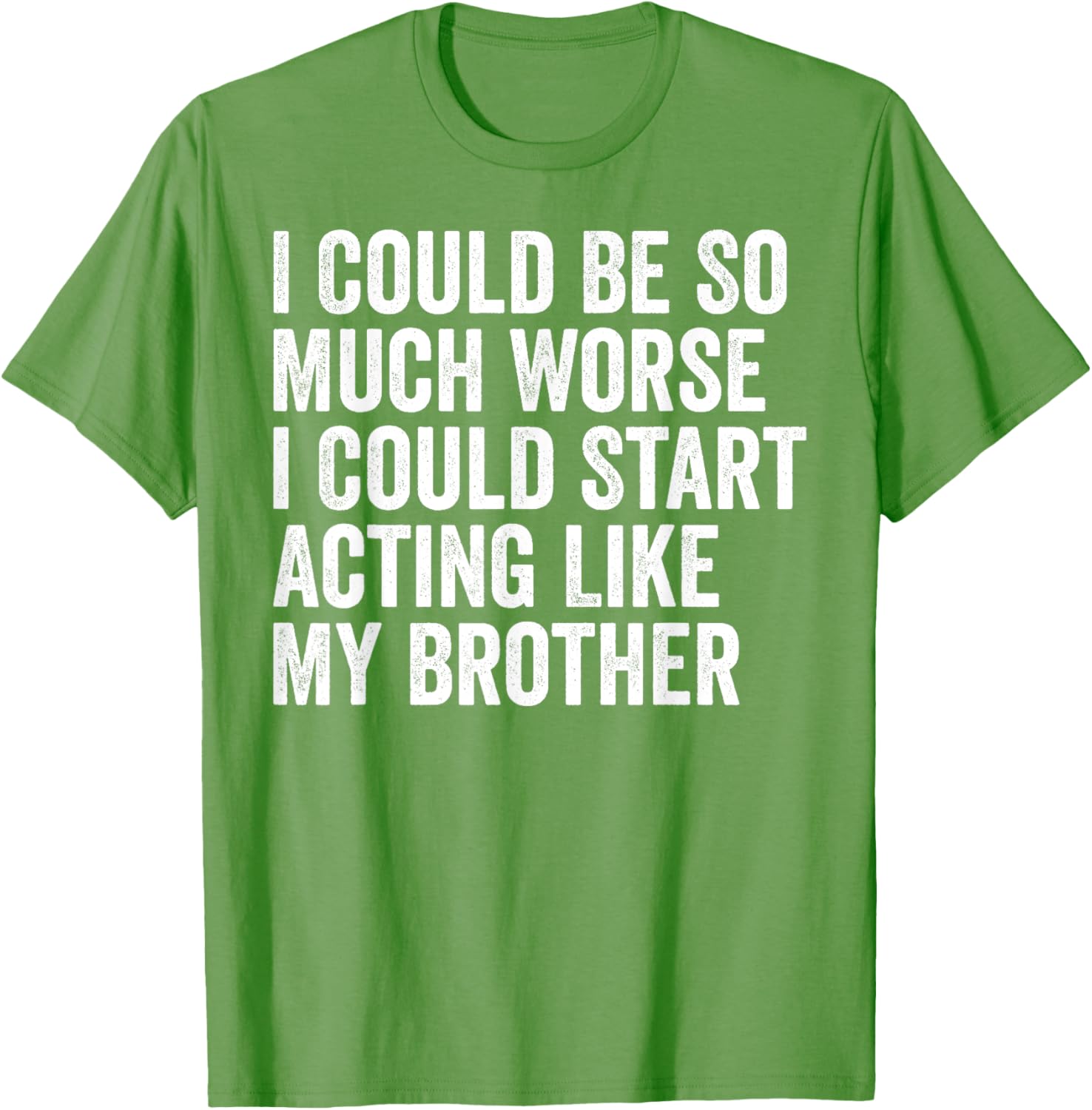 Funny I Could Be So Much Worse Could Act Like My Brother T-Shirt - 11