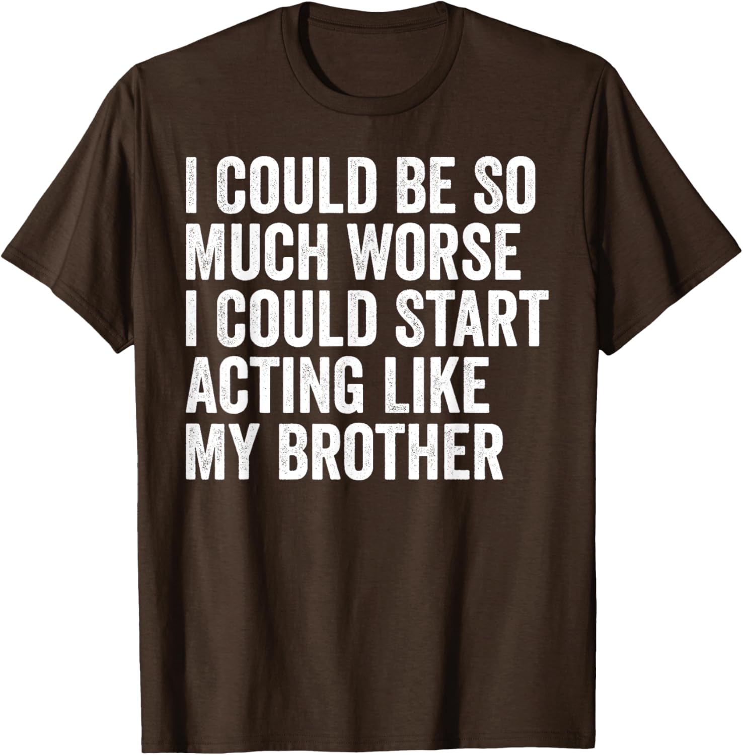 Funny I Could Be So Much Worse Could Act Like My Brother T-Shirt - 12