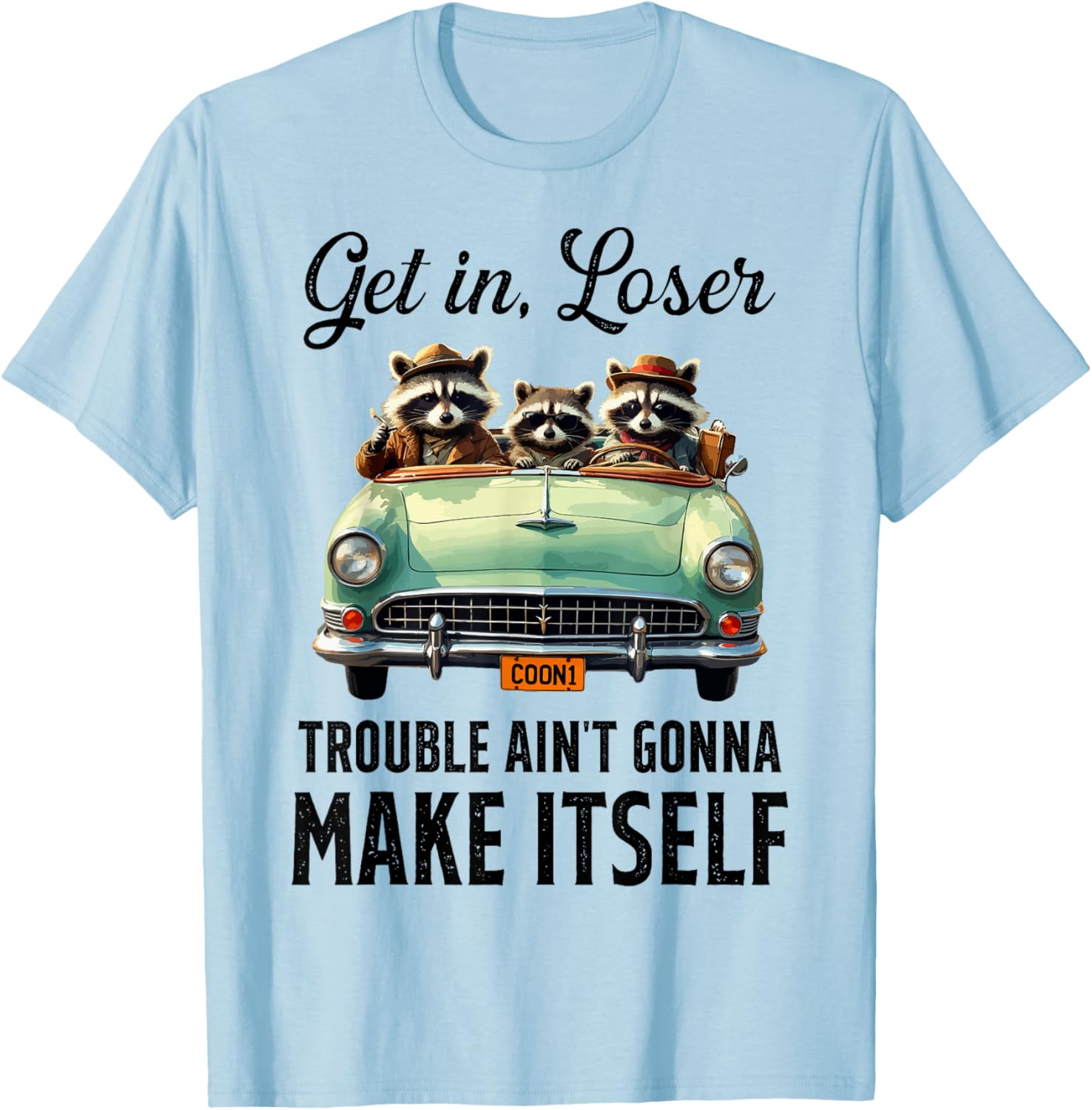 Get In Loser Trouble Ain't Gonna Make It Funny Saying T-Shirt - 10