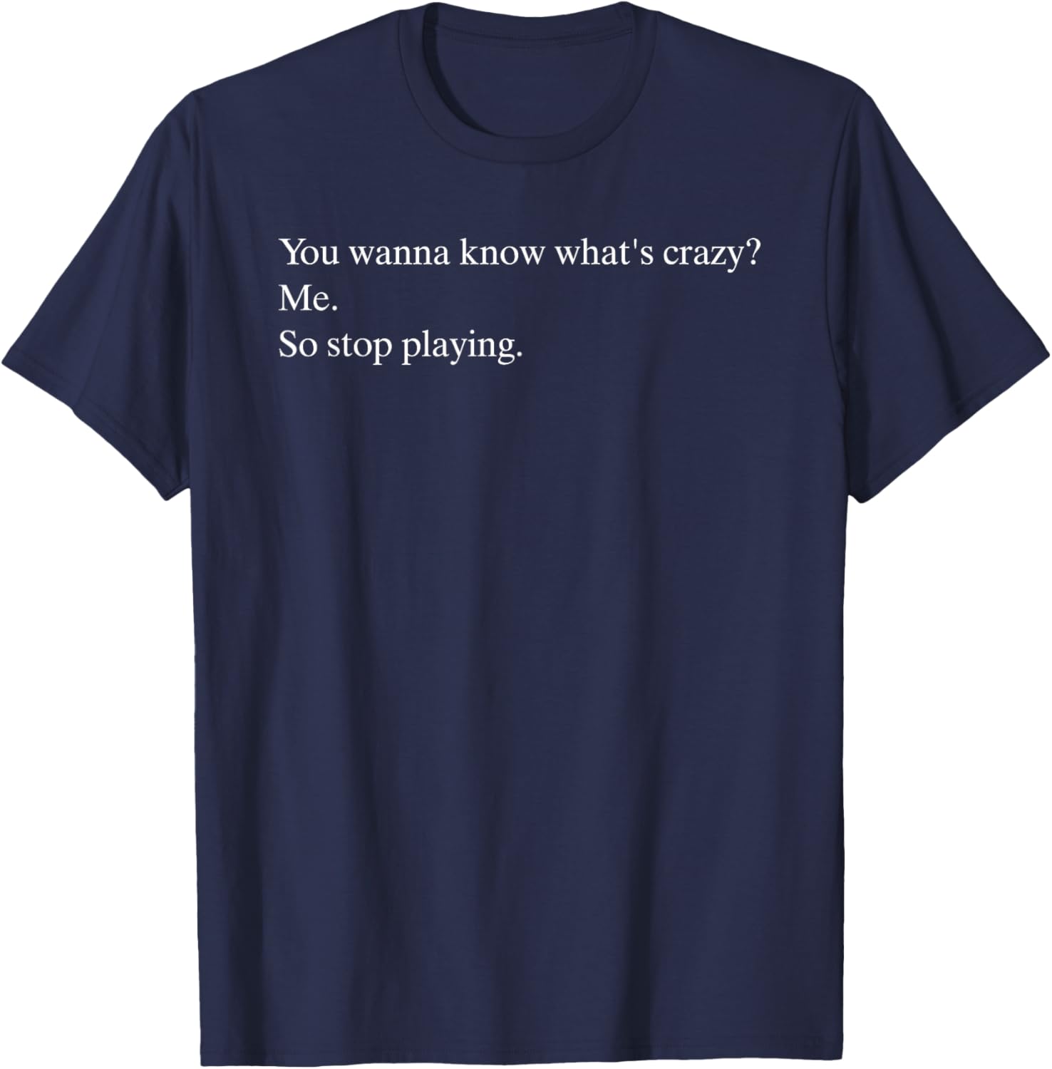Funny You Wanna Know What’s Crazy Me T-Shirt for Casual Wear - 18