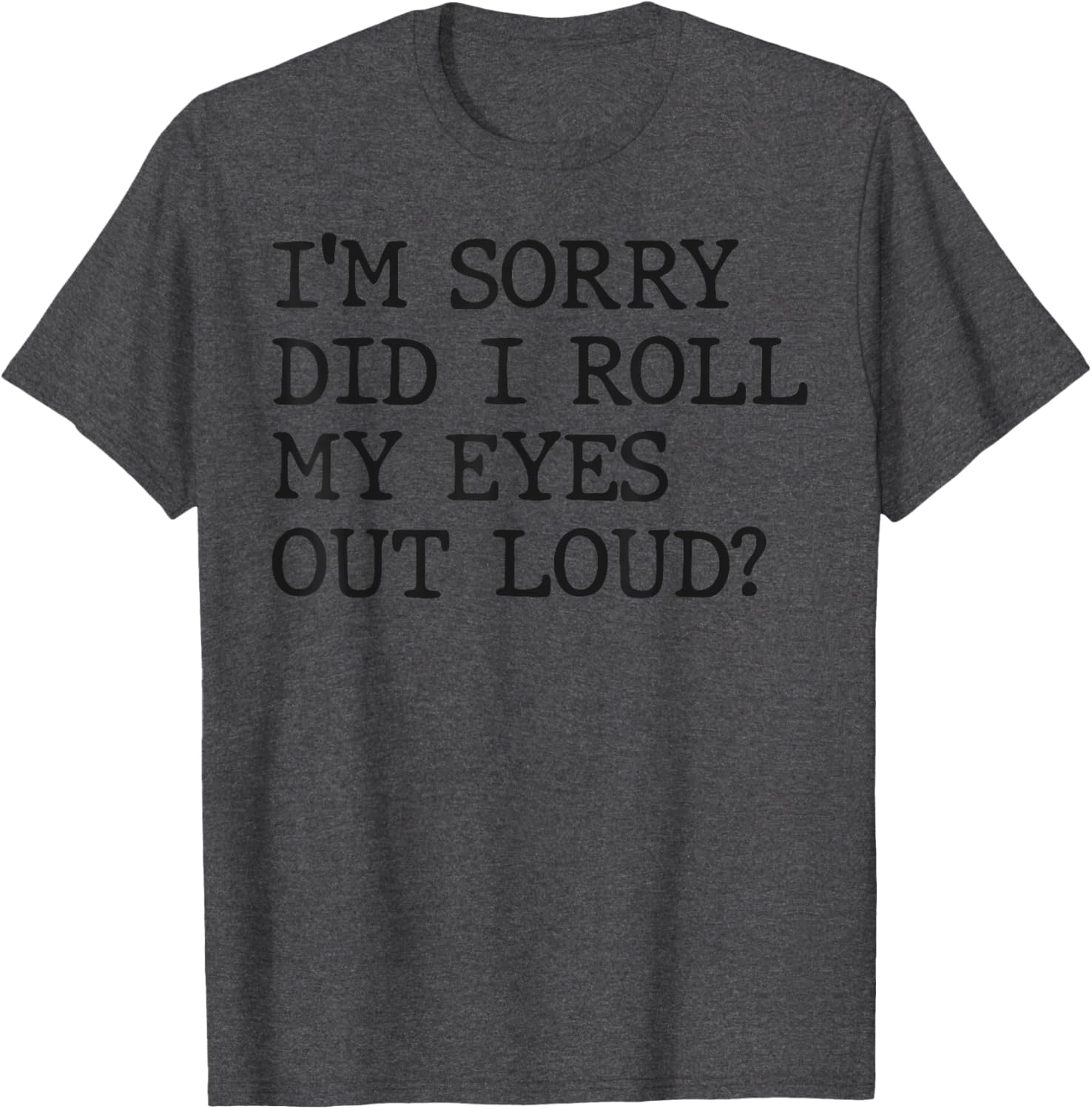 Funny Sarcastic I'm Sorry Did I Roll My Eyes Out Loud T-Shirt - 21