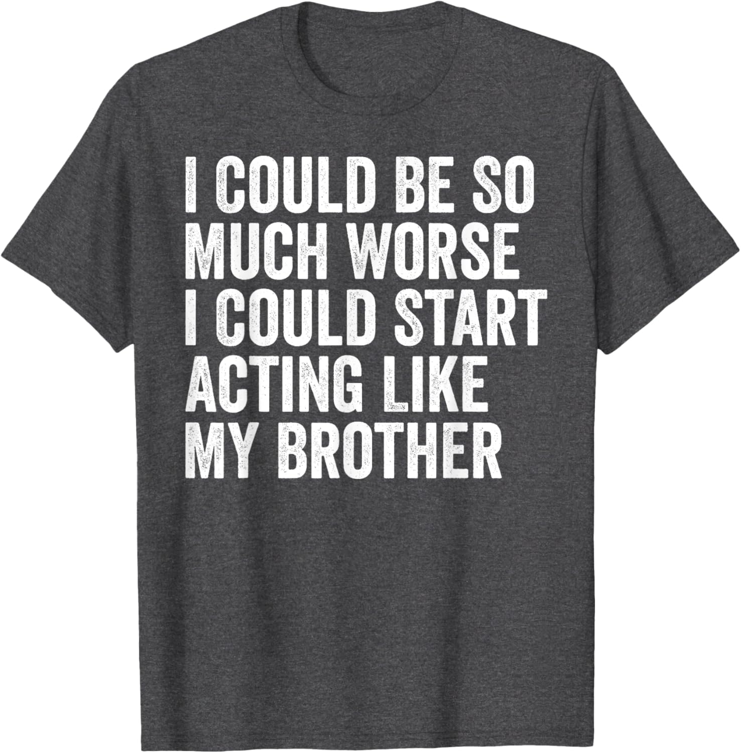 Funny I Could Be So Much Worse Could Act Like My Brother T-Shirt - 8