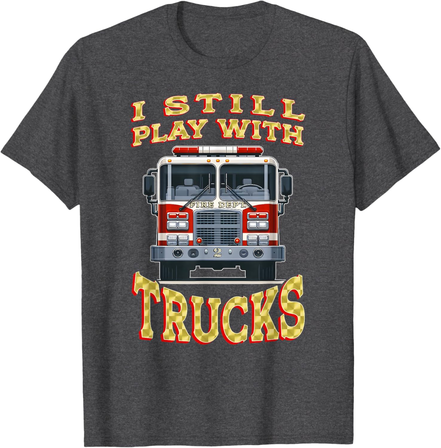 Funny Firefighter T-Shirt I Still Play with Trucks Gift for Dad - 1