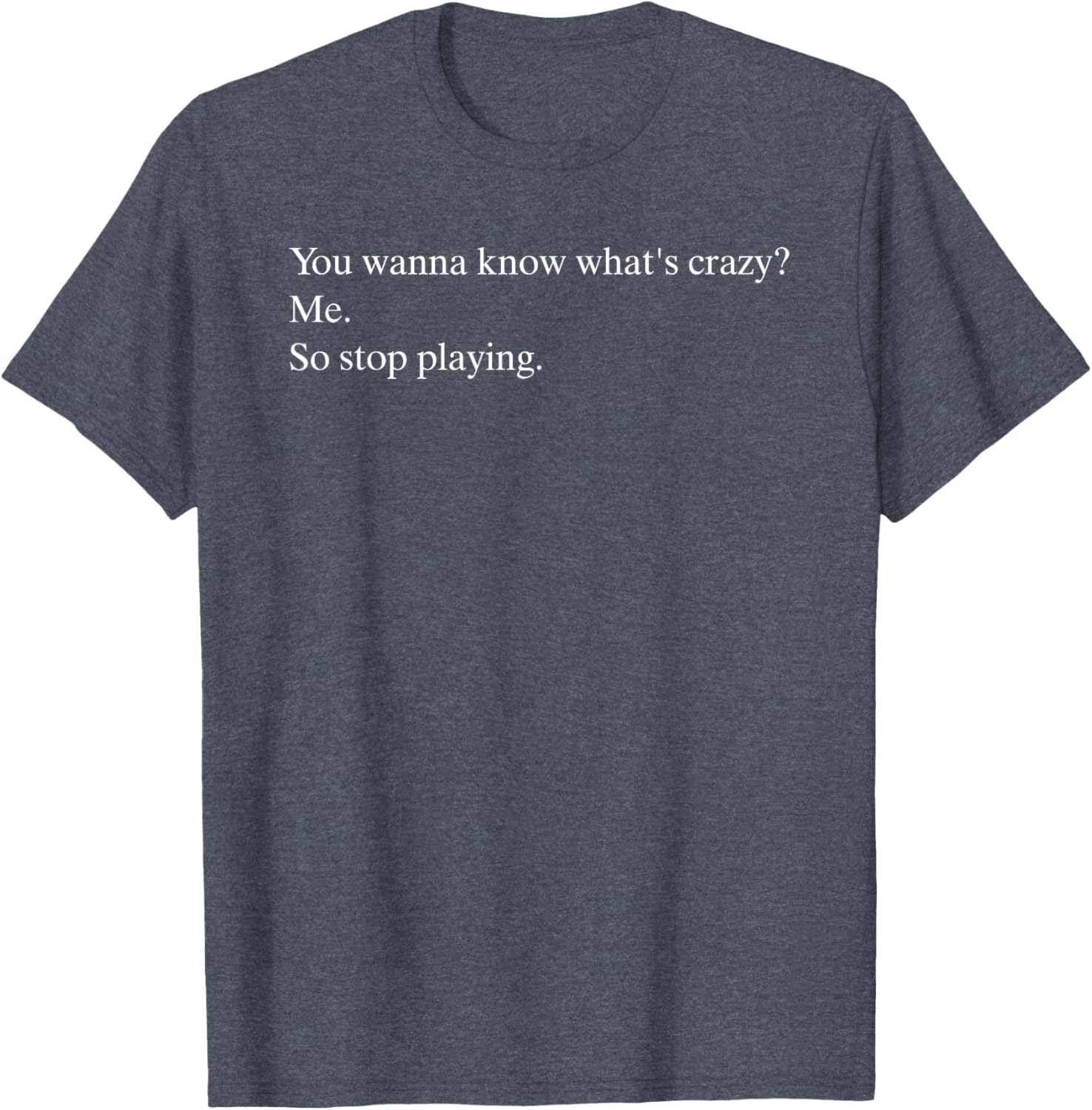 Funny You Wanna Know What’s Crazy Me T-Shirt for Casual Wear - 10