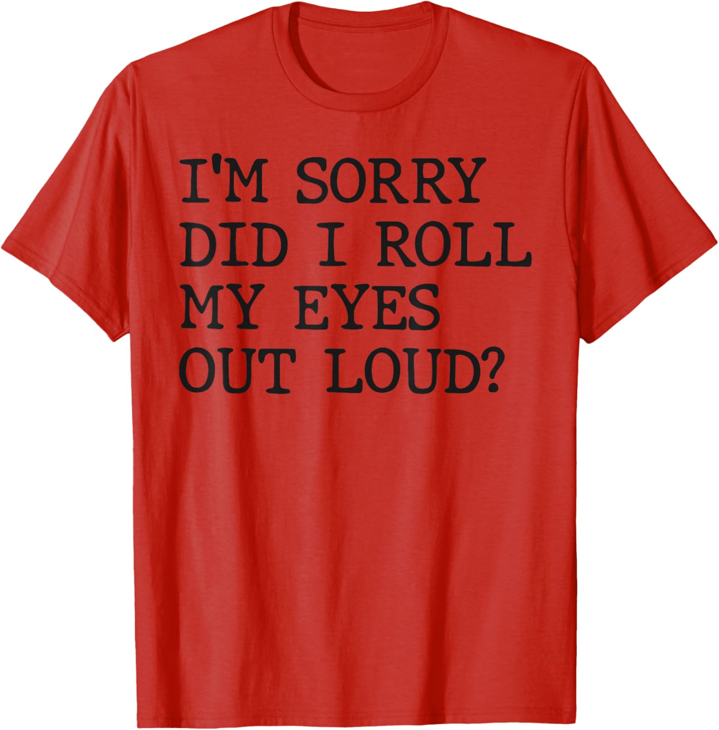 Funny Sarcastic I'm Sorry Did I Roll My Eyes Out Loud T-Shirt - 8