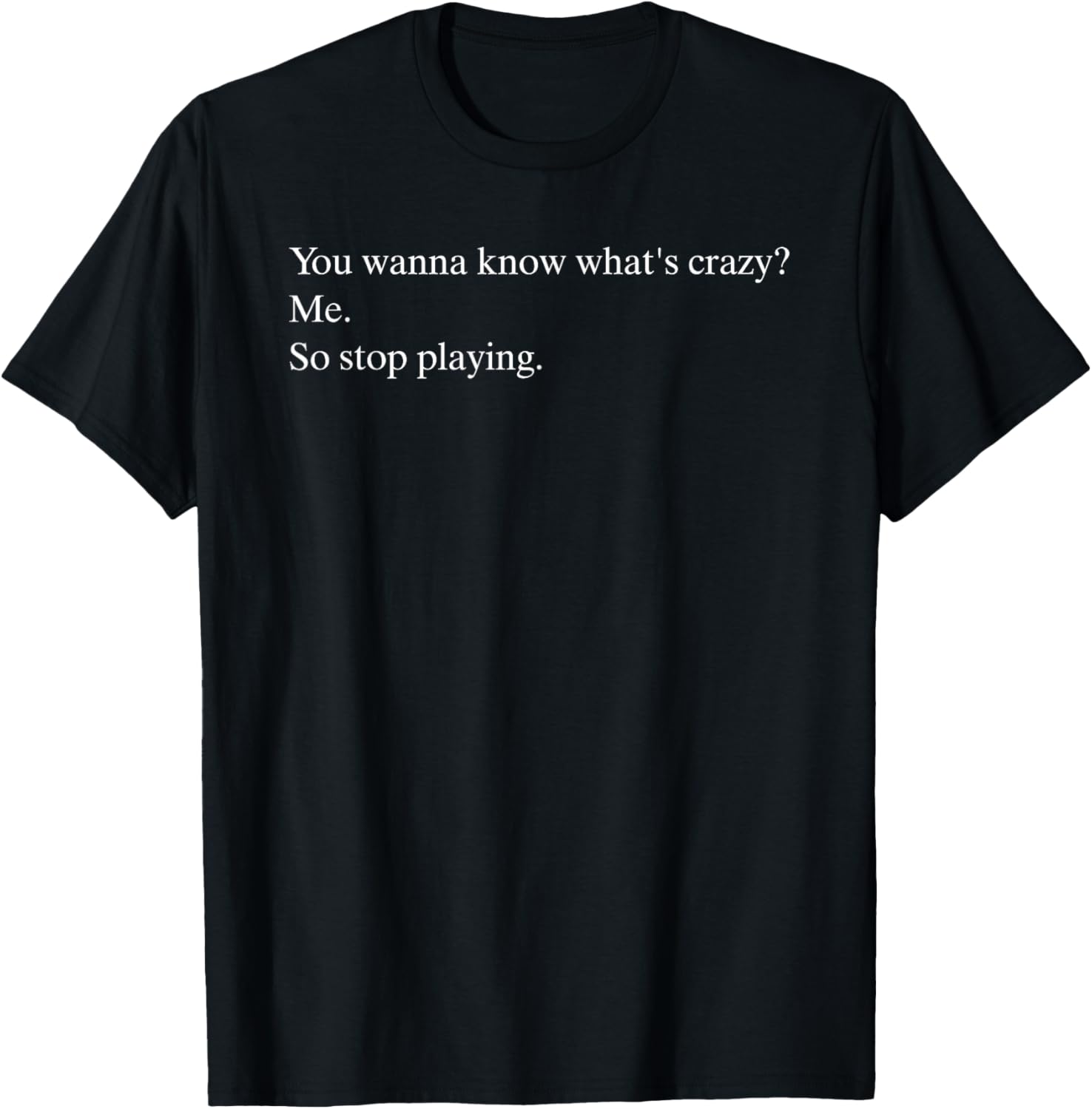 Funny You Wanna Know What’s Crazy Me T-Shirt for Casual Wear - 20