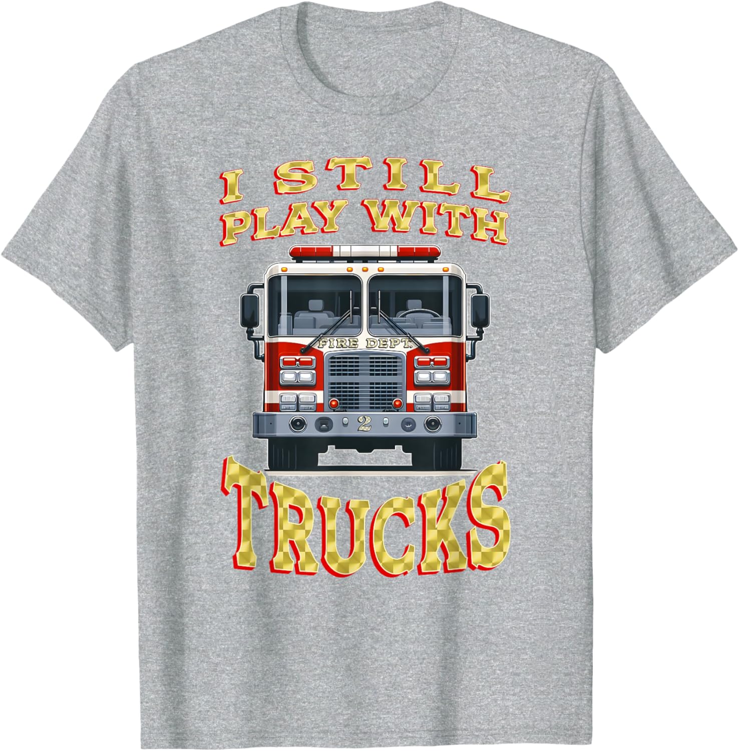 Funny Firefighter T-Shirt I Still Play with Trucks Gift for Dad - 13