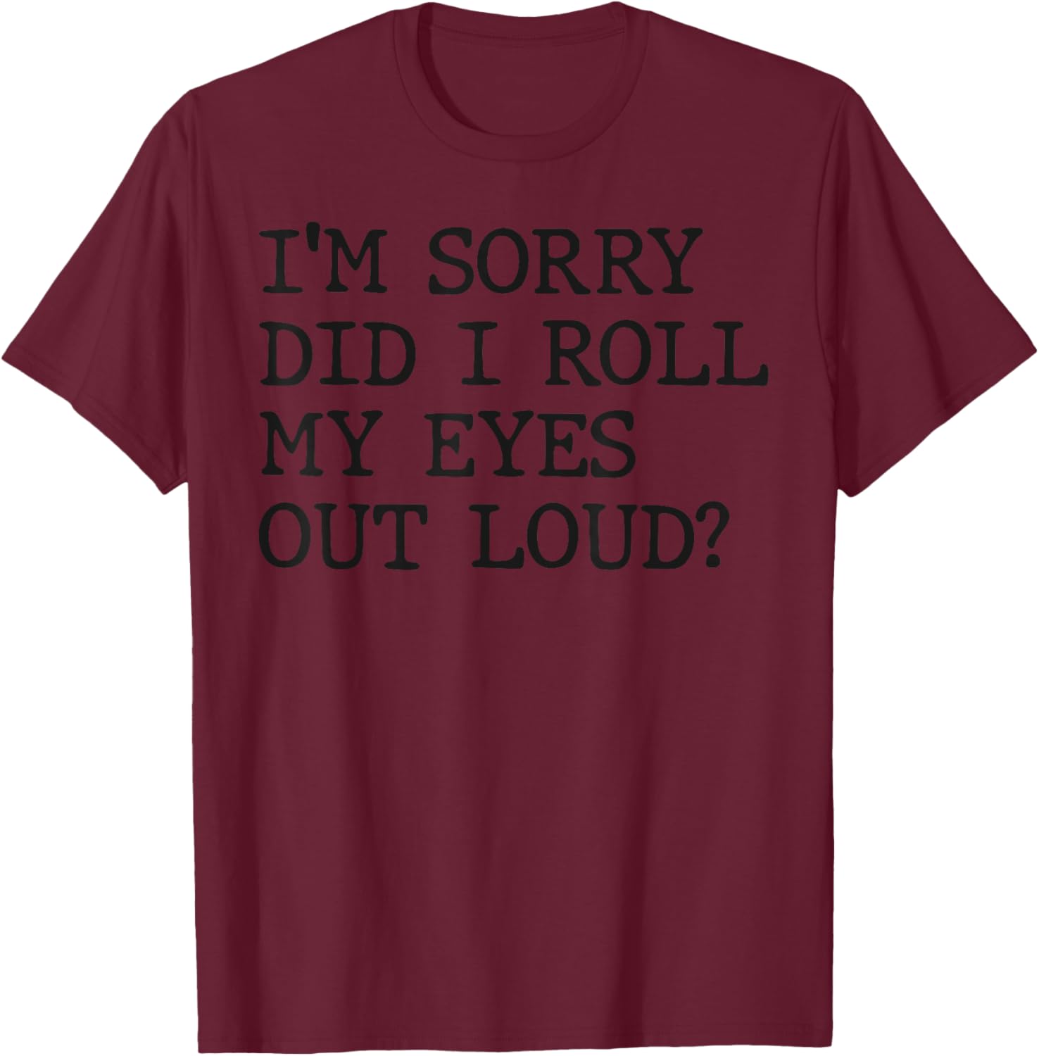 Funny Sarcastic I'm Sorry Did I Roll My Eyes Out Loud T-Shirt - 9
