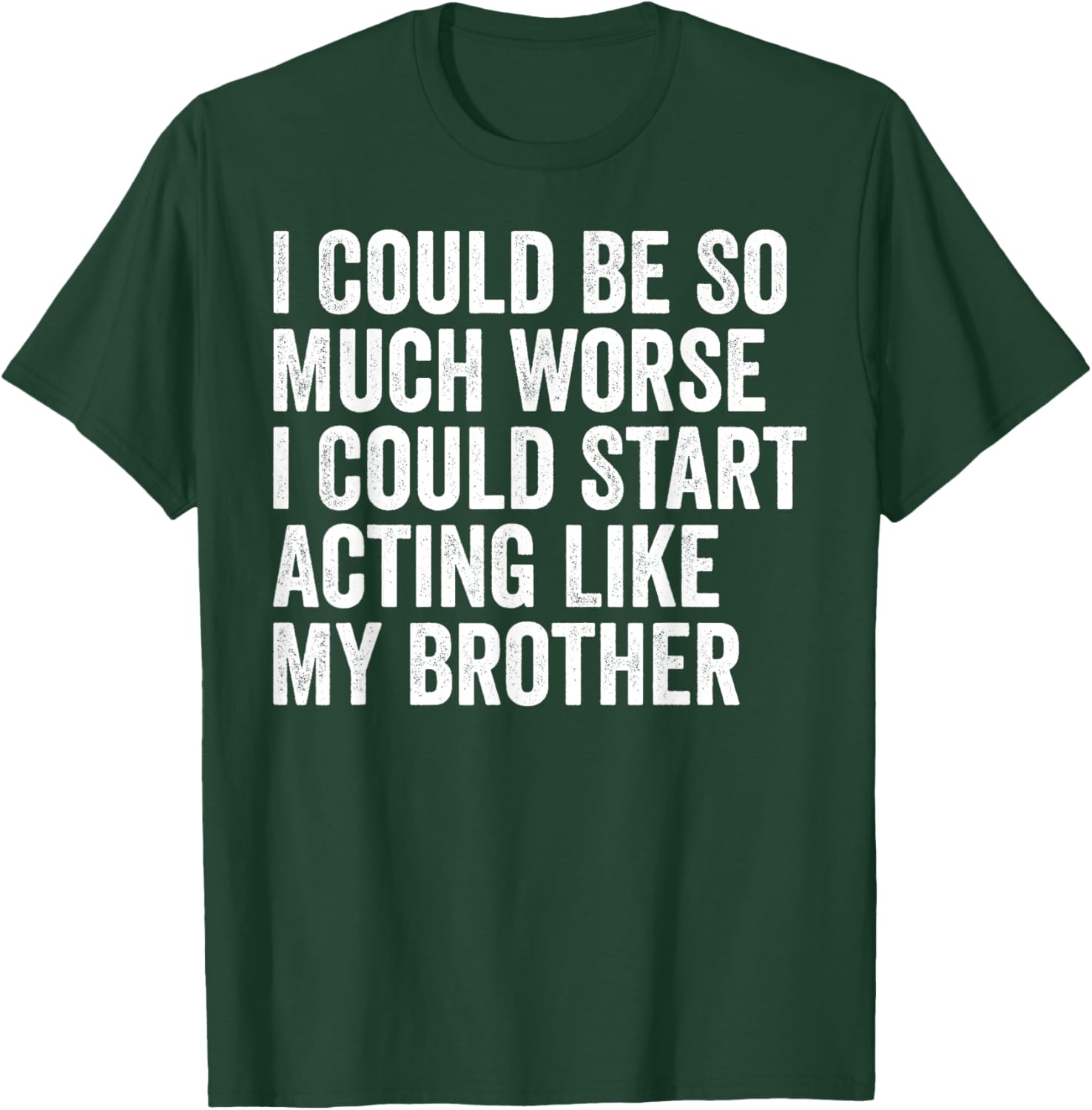 Funny I Could Be So Much Worse Could Act Like My Brother T-Shirt - 16