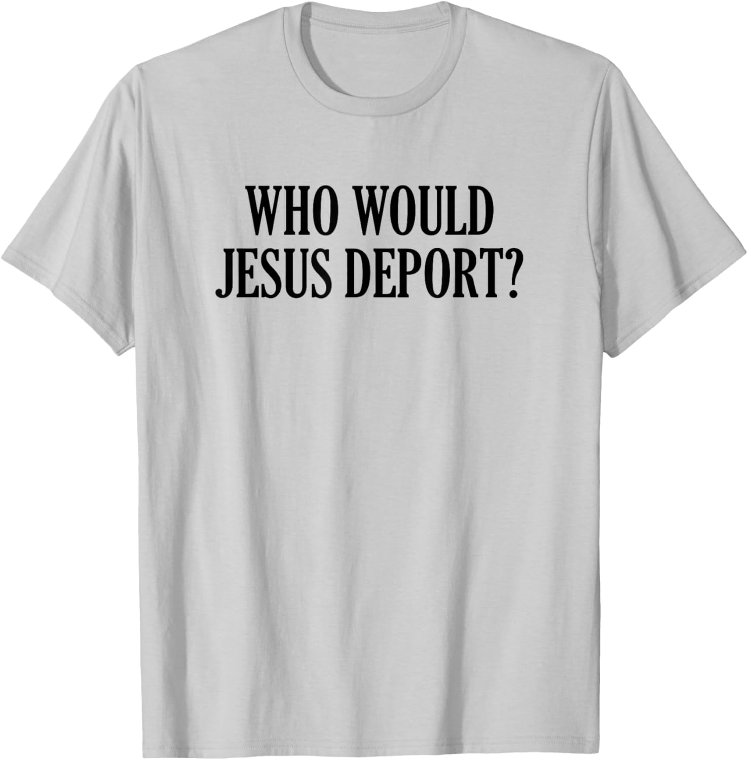 Who Would Jesus Deport T-Shirt - Thoughtful and Stylish Christian Apparel - 21