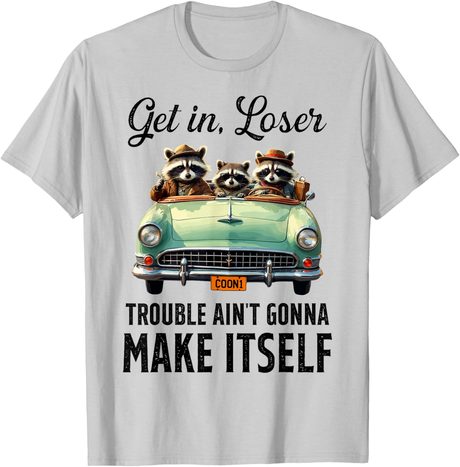 Get In Loser Trouble Ain't Gonna Make It Funny Saying T-Shirt - 13