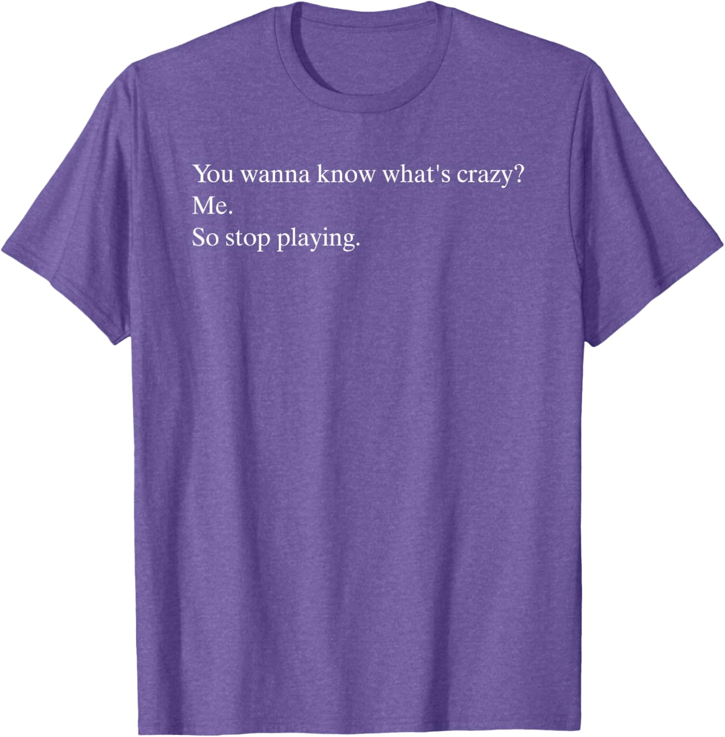 Funny You Wanna Know What’s Crazy Me T-Shirt for Casual Wear - 14