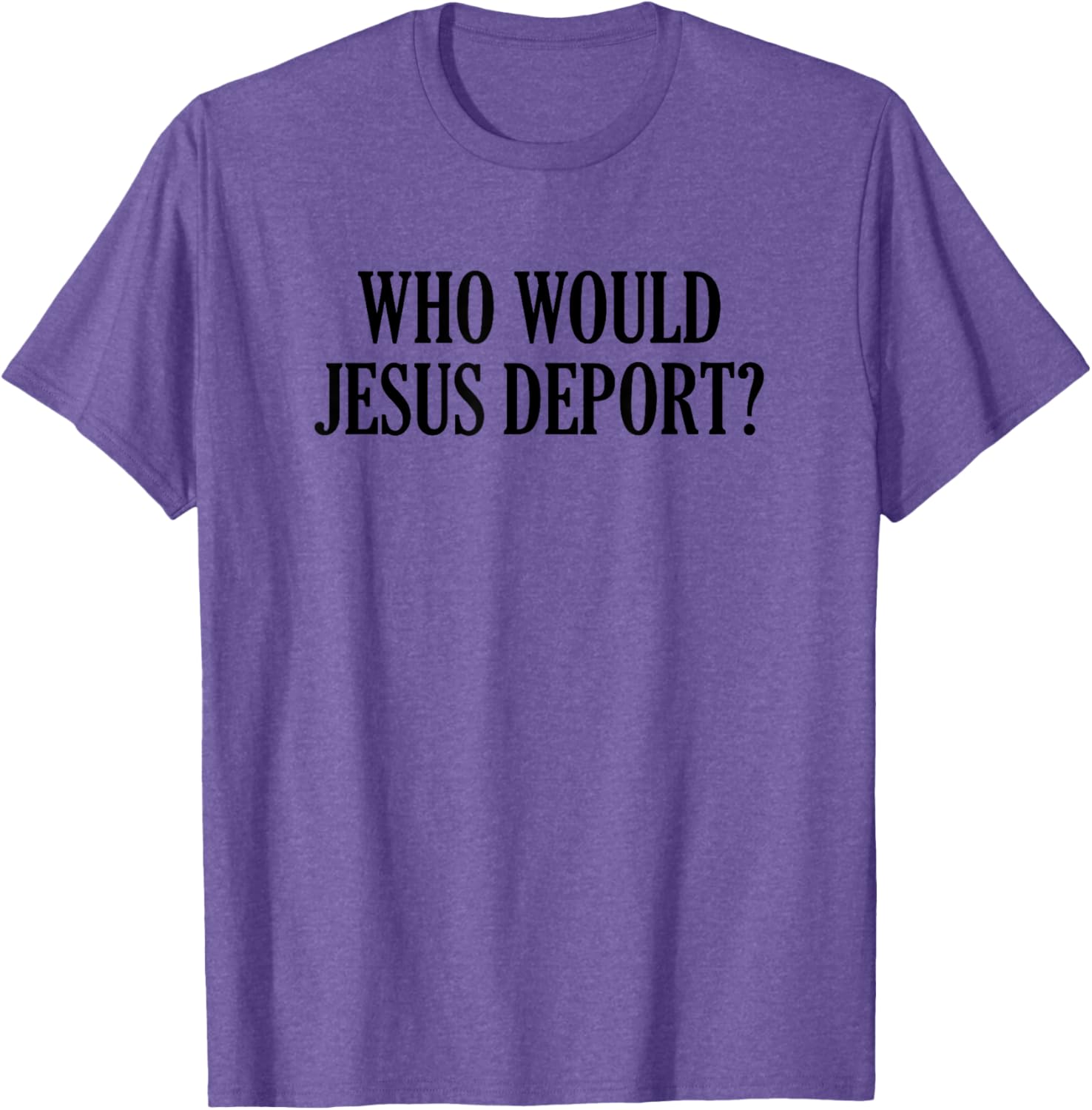 Who Would Jesus Deport T-Shirt - Thoughtful and Stylish Christian Apparel - 15