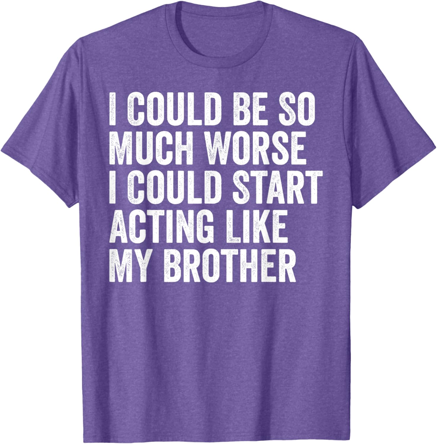 Funny I Could Be So Much Worse Could Act Like My Brother T-Shirt - 6