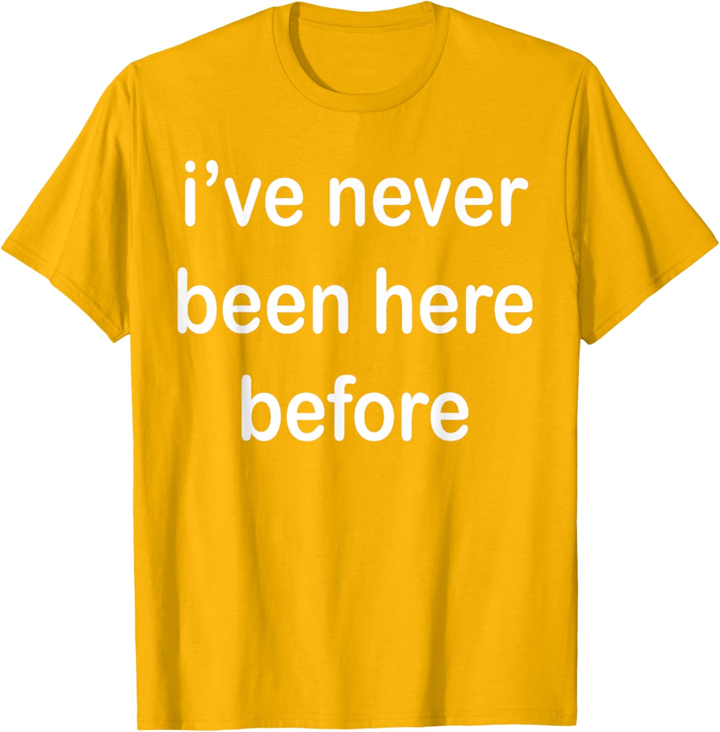 I've Never Been Here Before T-Shirt for Unique Style and Comfort - 23