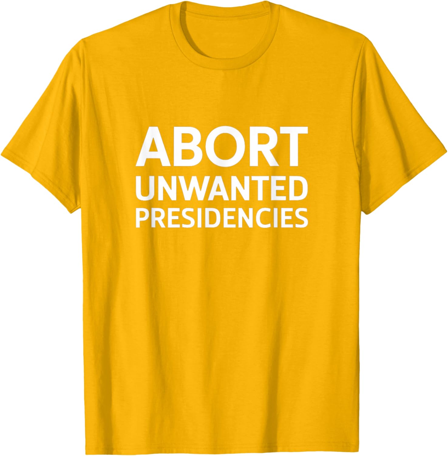 Abort Unwanted Presidencies Political T-Shirt for Supportive Activists - 14
