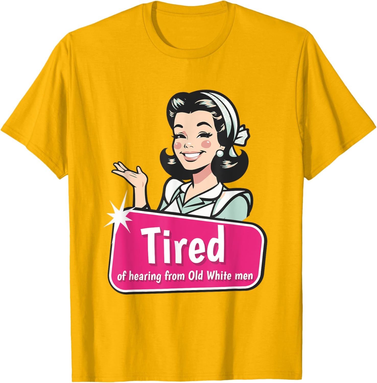 Tired of Hearing from Old White Men Funny Graphic T-Shirt for Everyone - 25
