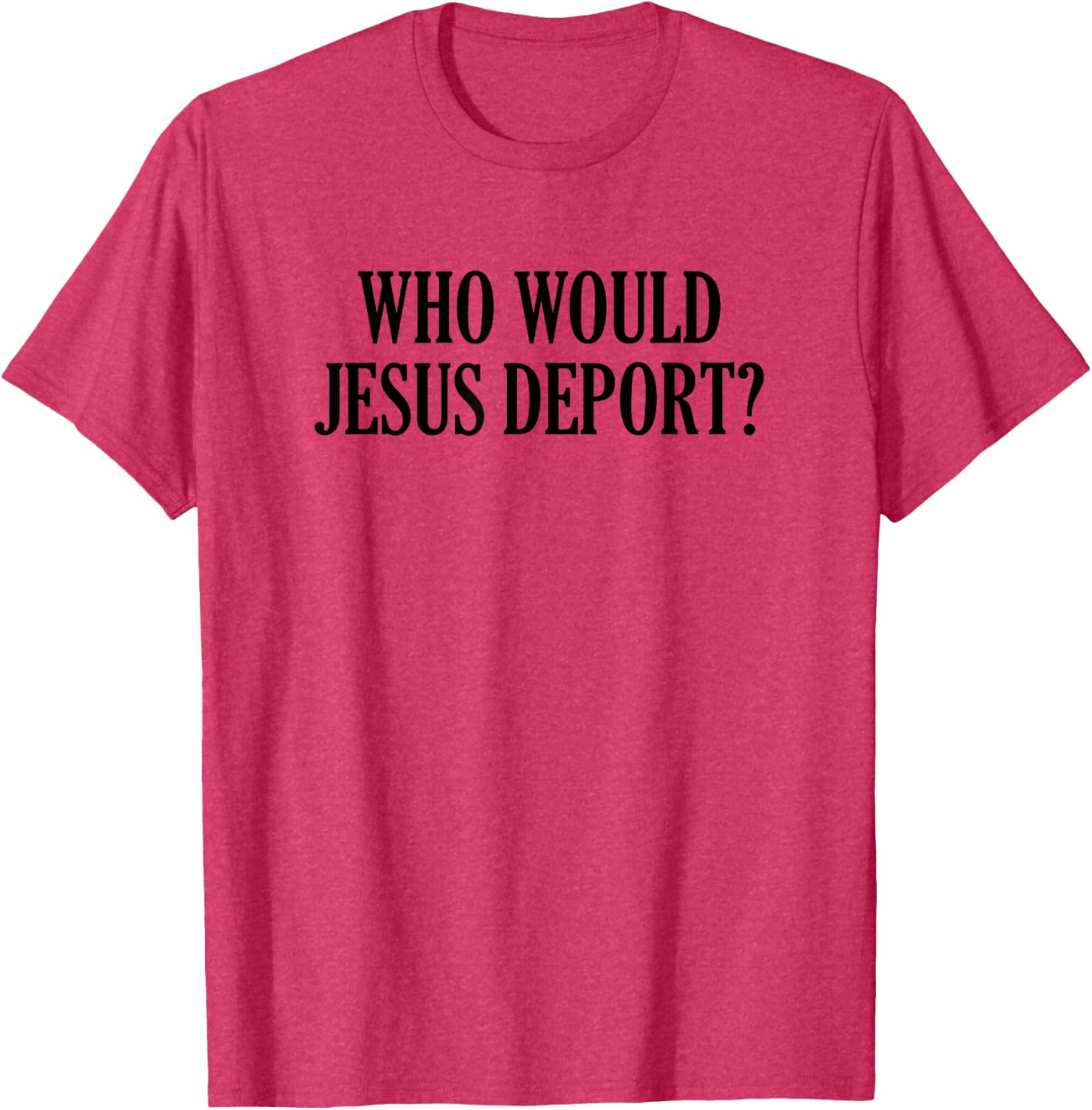 Who Would Jesus Deport T-Shirt - Thoughtful and Stylish Christian Apparel - 13