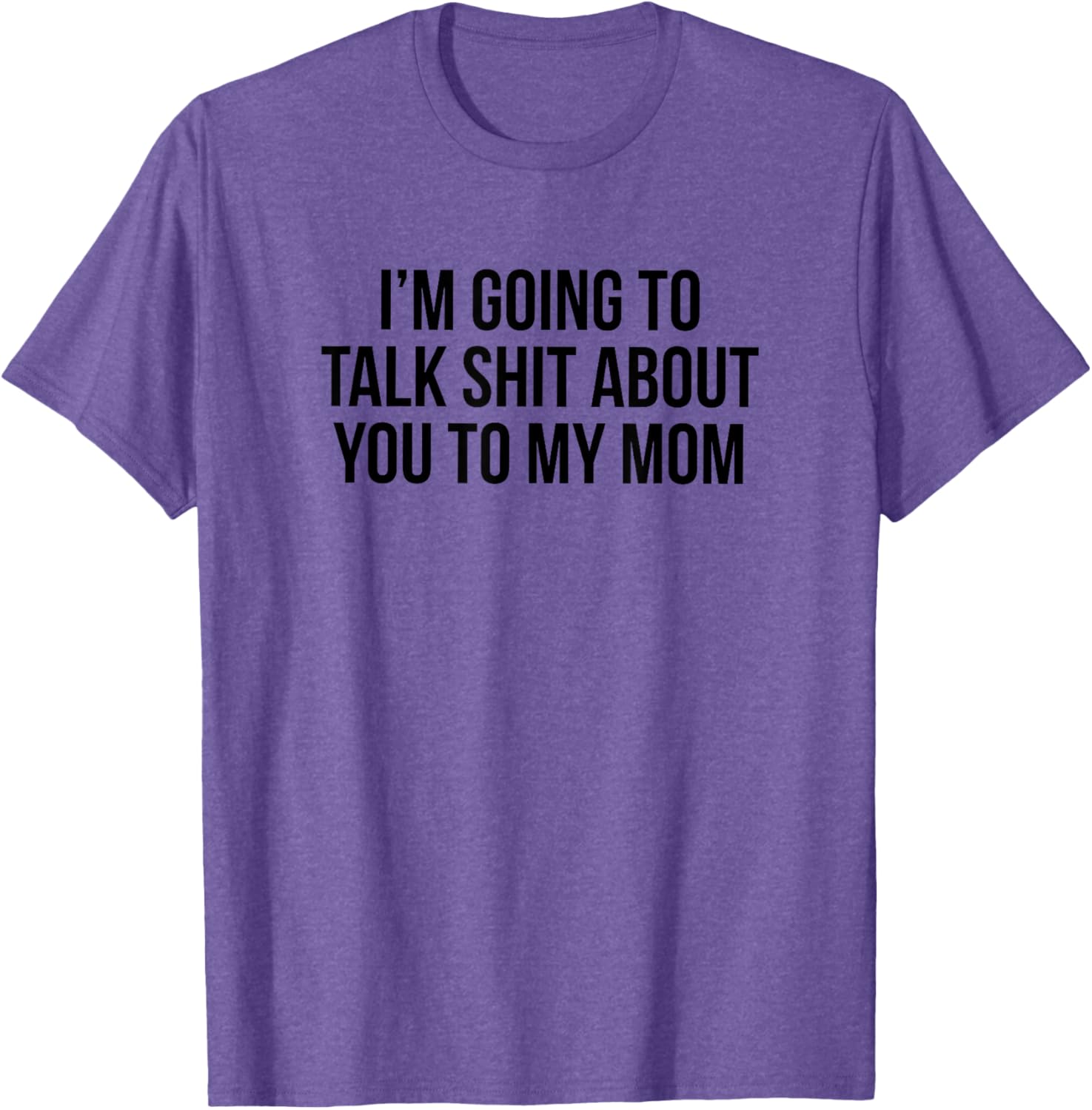 Funny I'm Going To Talk Shit About You To My Mom T-Shirt for Moms and Friends - 8