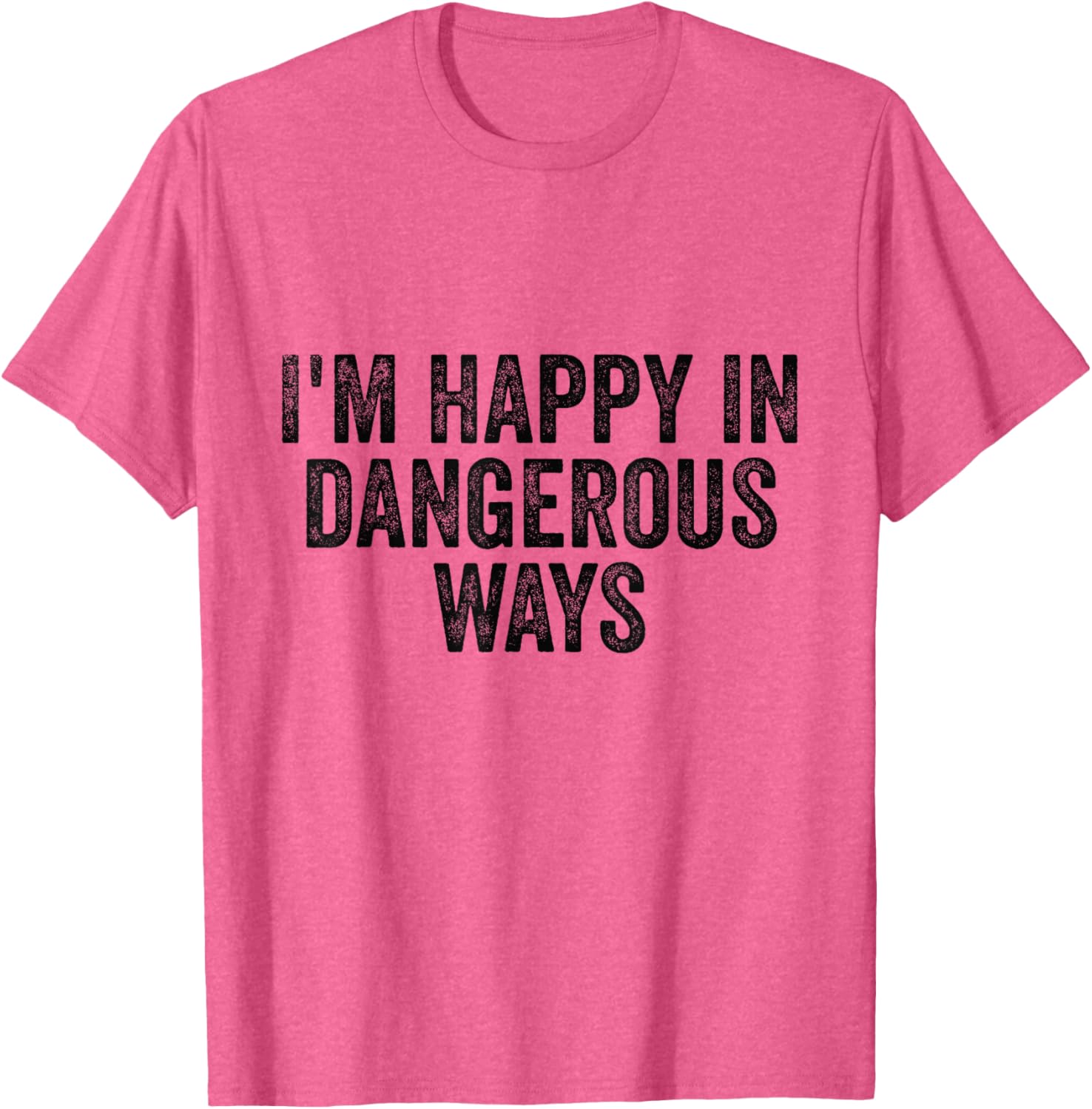 I'm Happy in Dangerous Ways T-Shirt for Bold Fashion Lovers - 9