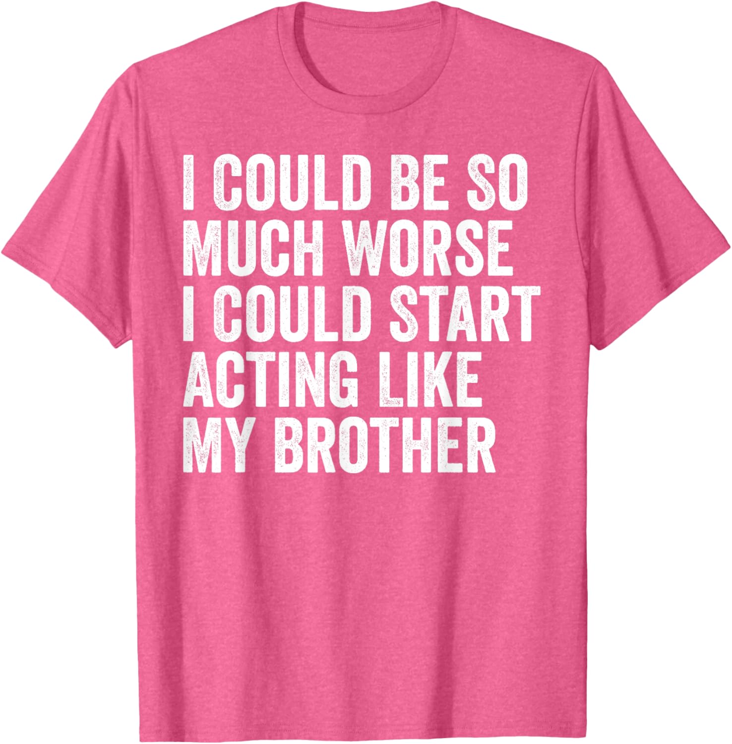 Funny I Could Be So Much Worse Could Act Like My Brother T-Shirt - 14