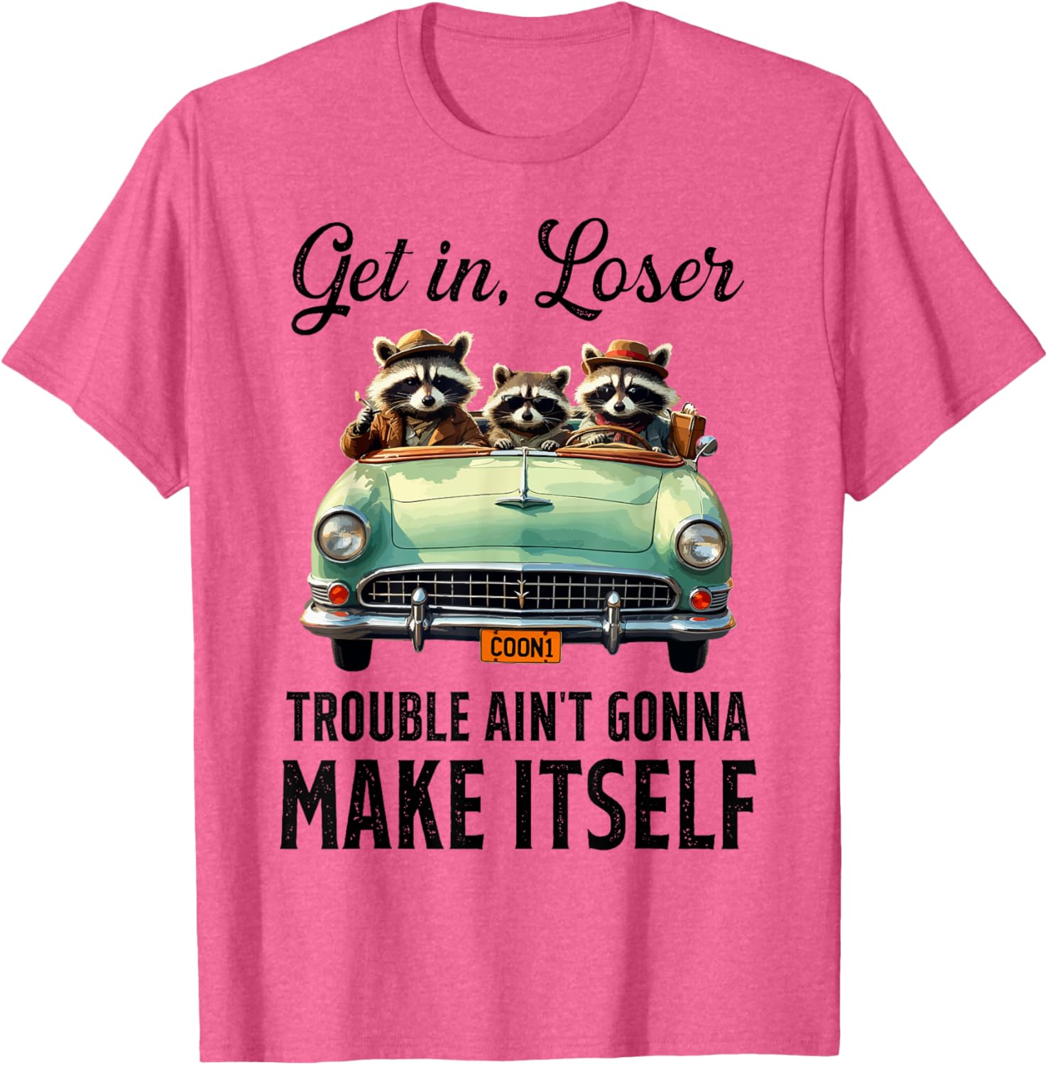 Get In Loser Trouble Ain't Gonna Make It Funny Saying T-Shirt - 11