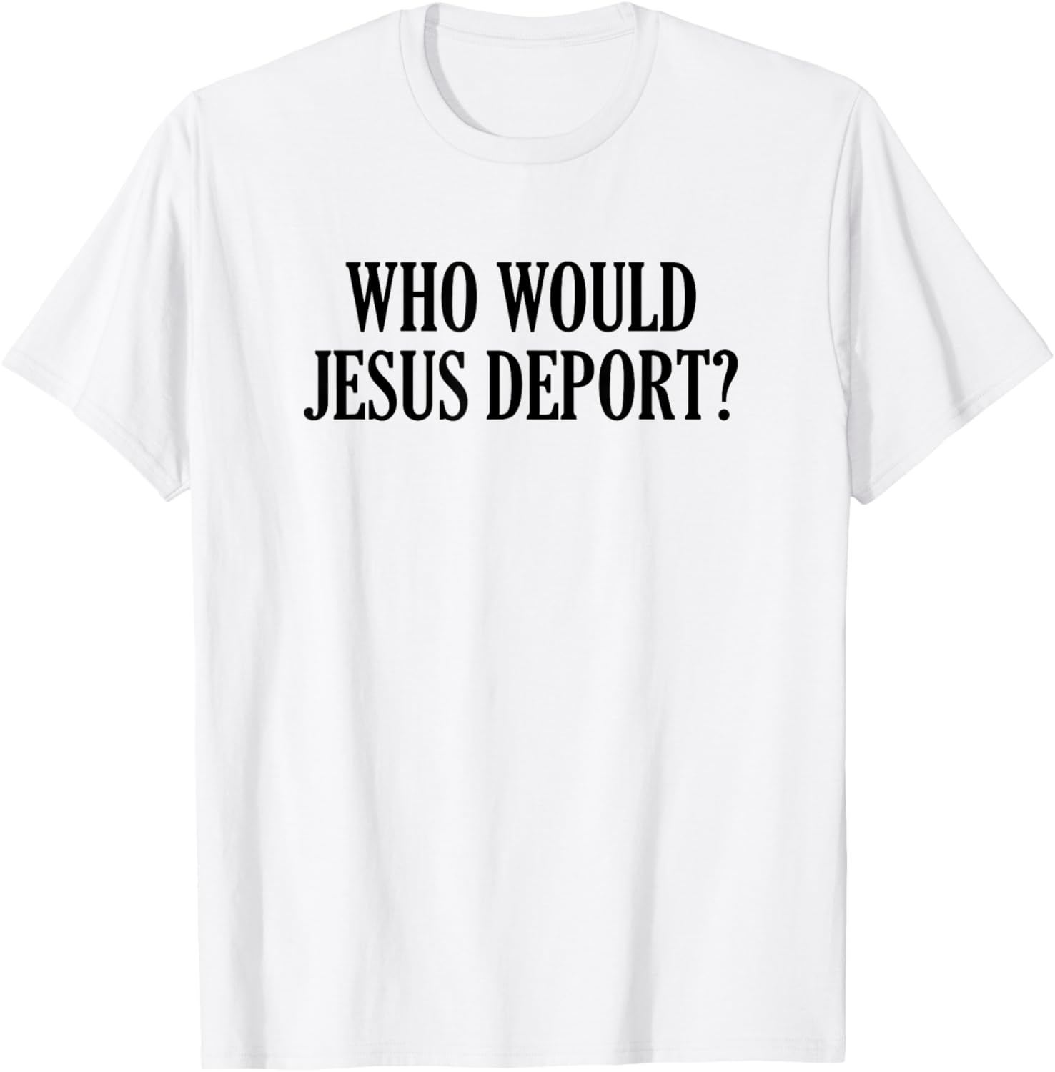 Who Would Jesus Deport T-Shirt - Thoughtful and Stylish Christian Apparel - 11