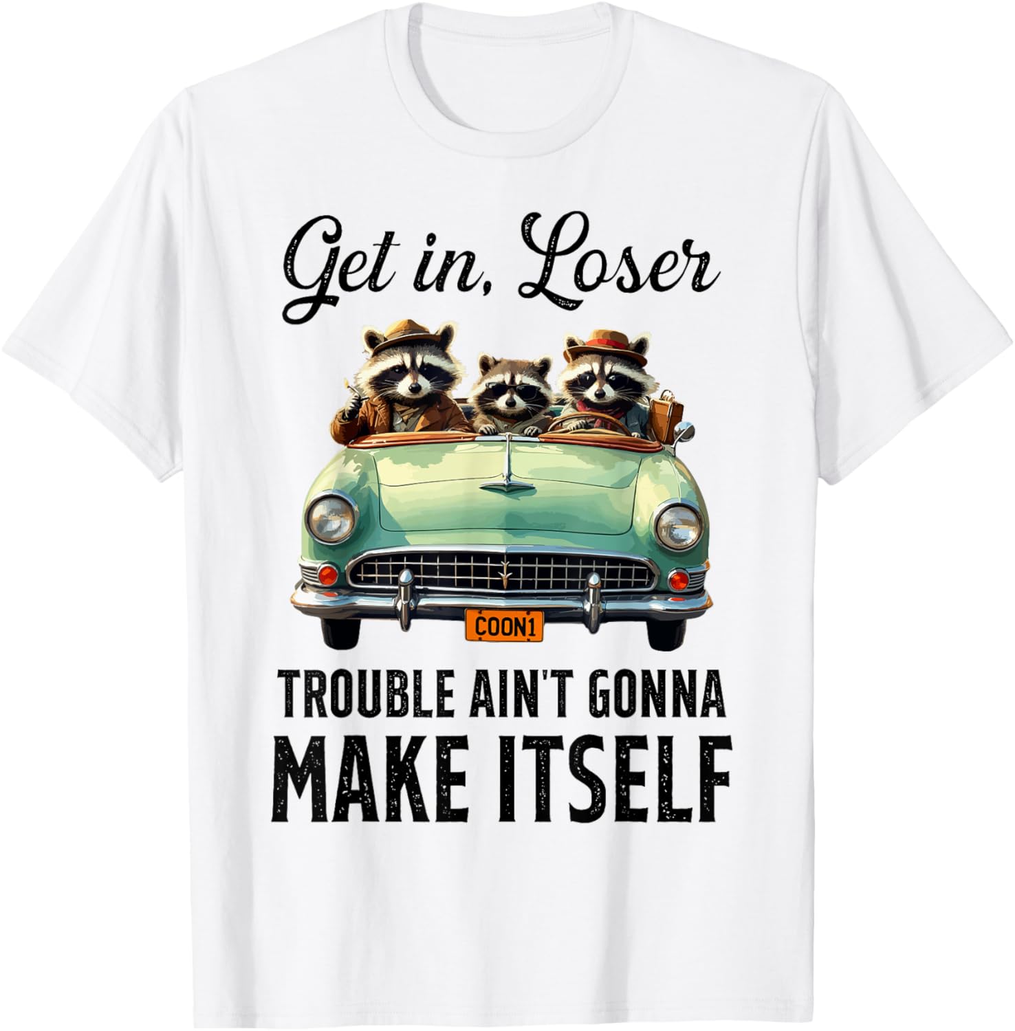 Get In Loser Trouble Ain't Gonna Make It Funny Saying T-Shirt - 12