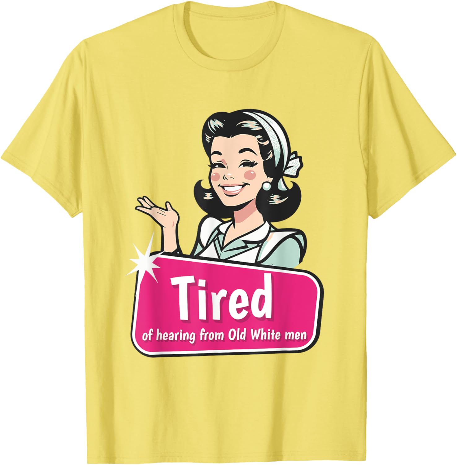 Tired of Hearing from Old White Men Funny Graphic T-Shirt for Everyone - 14