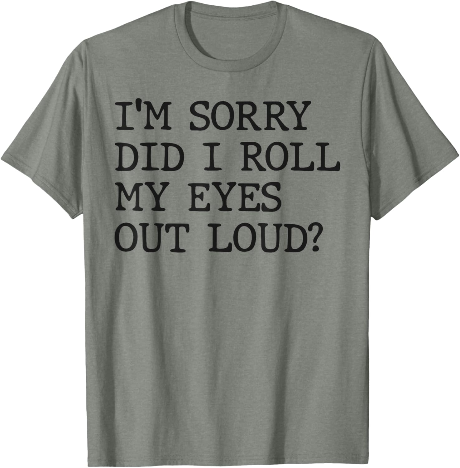 Funny Sarcastic I'm Sorry Did I Roll My Eyes Out Loud T-Shirt - 10